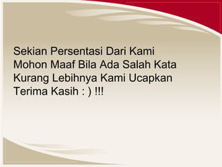 Sekian Persentasi Dari Kami 
Mohon Maaf Bila Ada Salah Kata 
Kurang Lebihnya Kami Ucapkan 
Terima Kasih : ) !!! 

