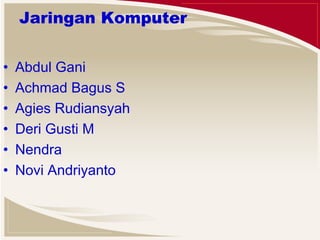 Jaringan Komputer 
• Abdul Gani 
• Achmad Bagus S 
• Agies Rudiansyah 
• Deri Gusti M 
• Nendra 
• Novi Andriyanto 
 