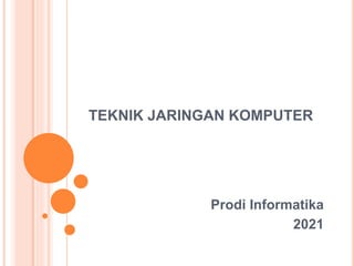 TEKNIK JARINGAN KOMPUTER
Prodi Informatika
2021
 