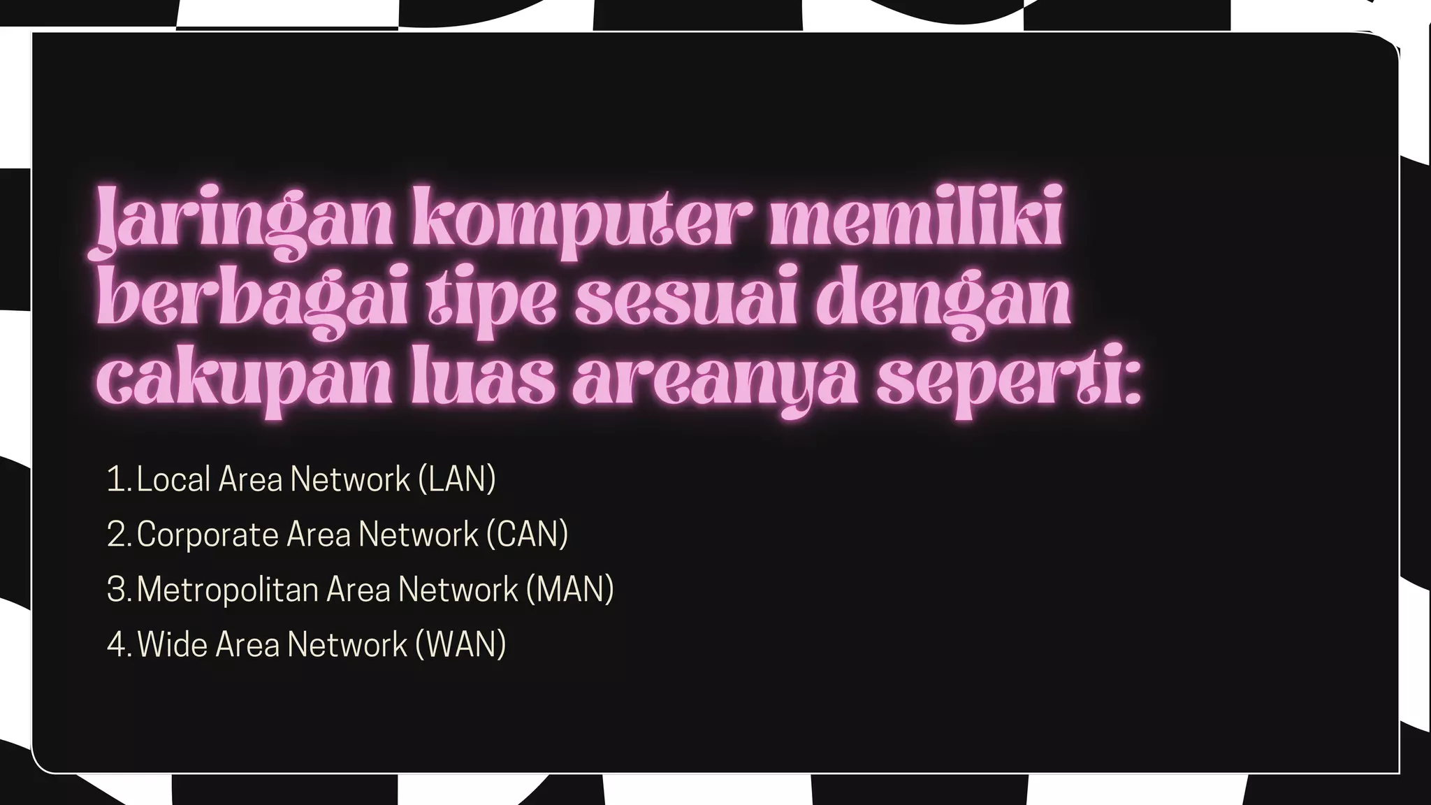 LocalAreaNetwork(LAN)
CorporateAreaNetwork(CAN)
MetropolitanAreaNetwork(MAN)
WideAreaNetwork(WAN)
1.
2.
3.
4.
 