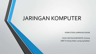JARINGAN KOMPUTER
KOMPUTER & JARINGAN DASAR
OLEH: EKO ZULKARYANTO, S.Komp
SMKTri Sukses Natar Lampung Selatan
 