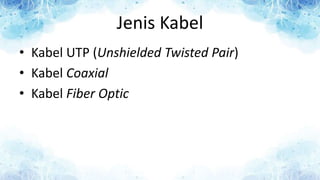 Jenis Kabel
• Kabel UTP (Unshielded Twisted Pair)
• Kabel Coaxial
• Kabel Fiber Optic
 