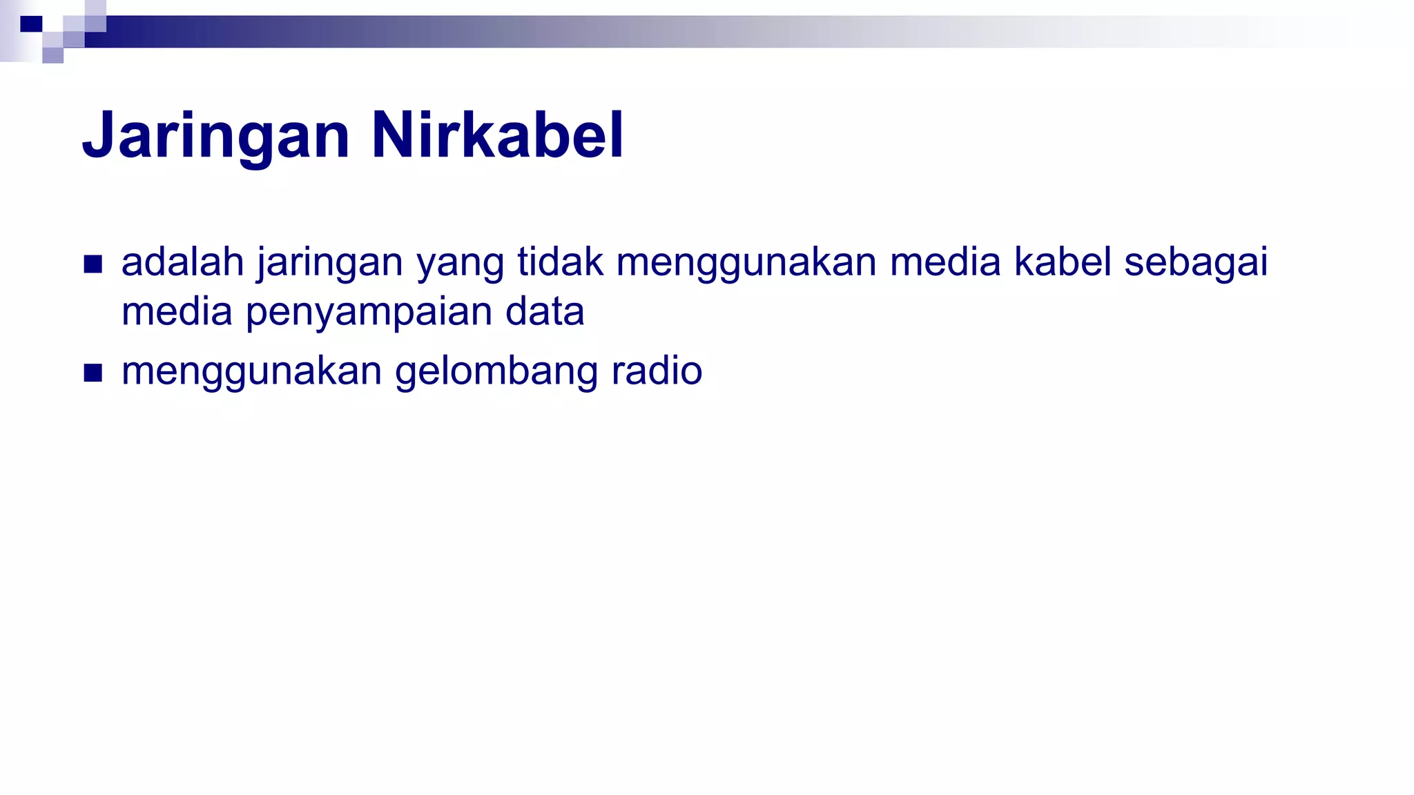 Jaringan Nirkabel
 adalah jaringan yang tidak menggunakan media kabel sebagai
media penyampaian data
 menggunakan gelombang radio
 