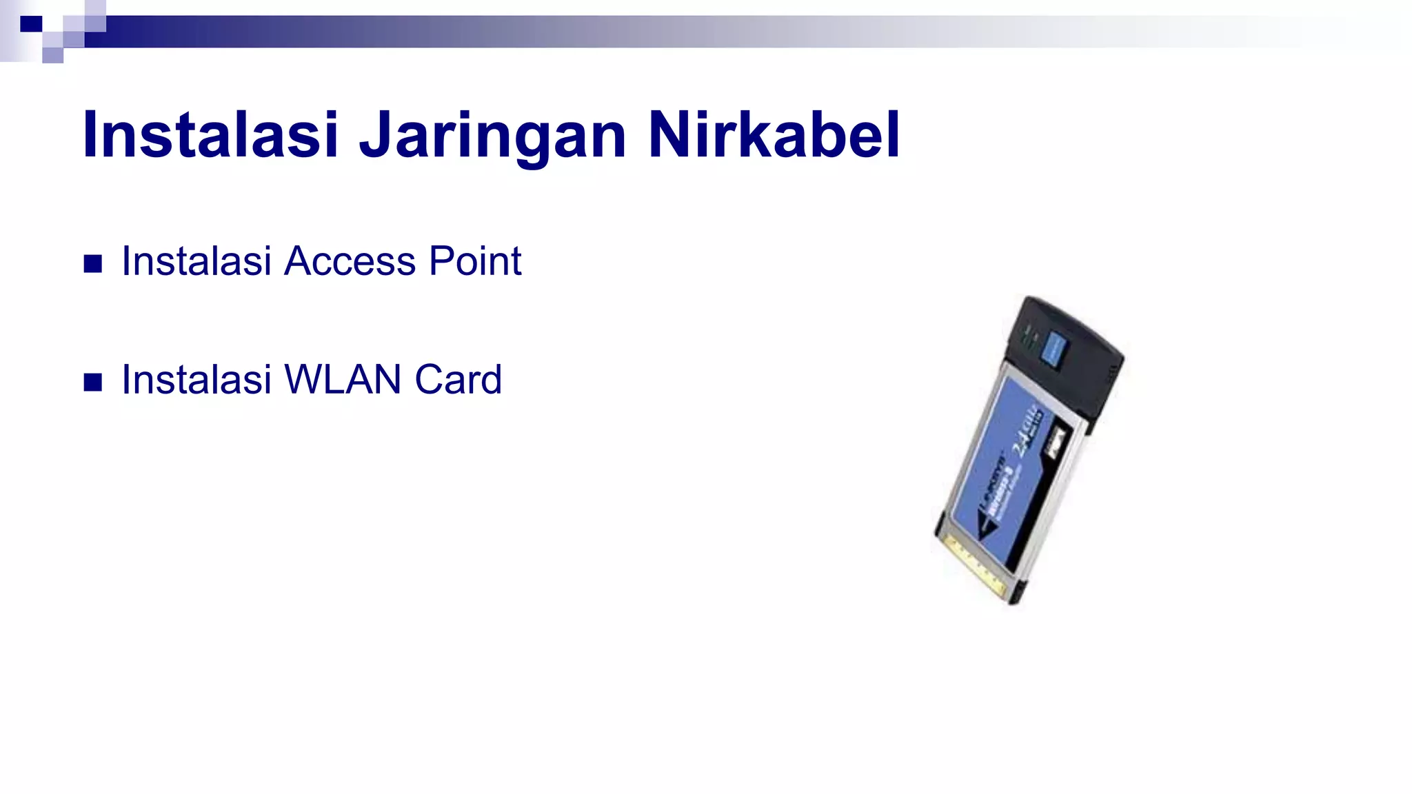 Instalasi Jaringan Nirkabel
 Instalasi Access Point
 Instalasi WLAN Card
 