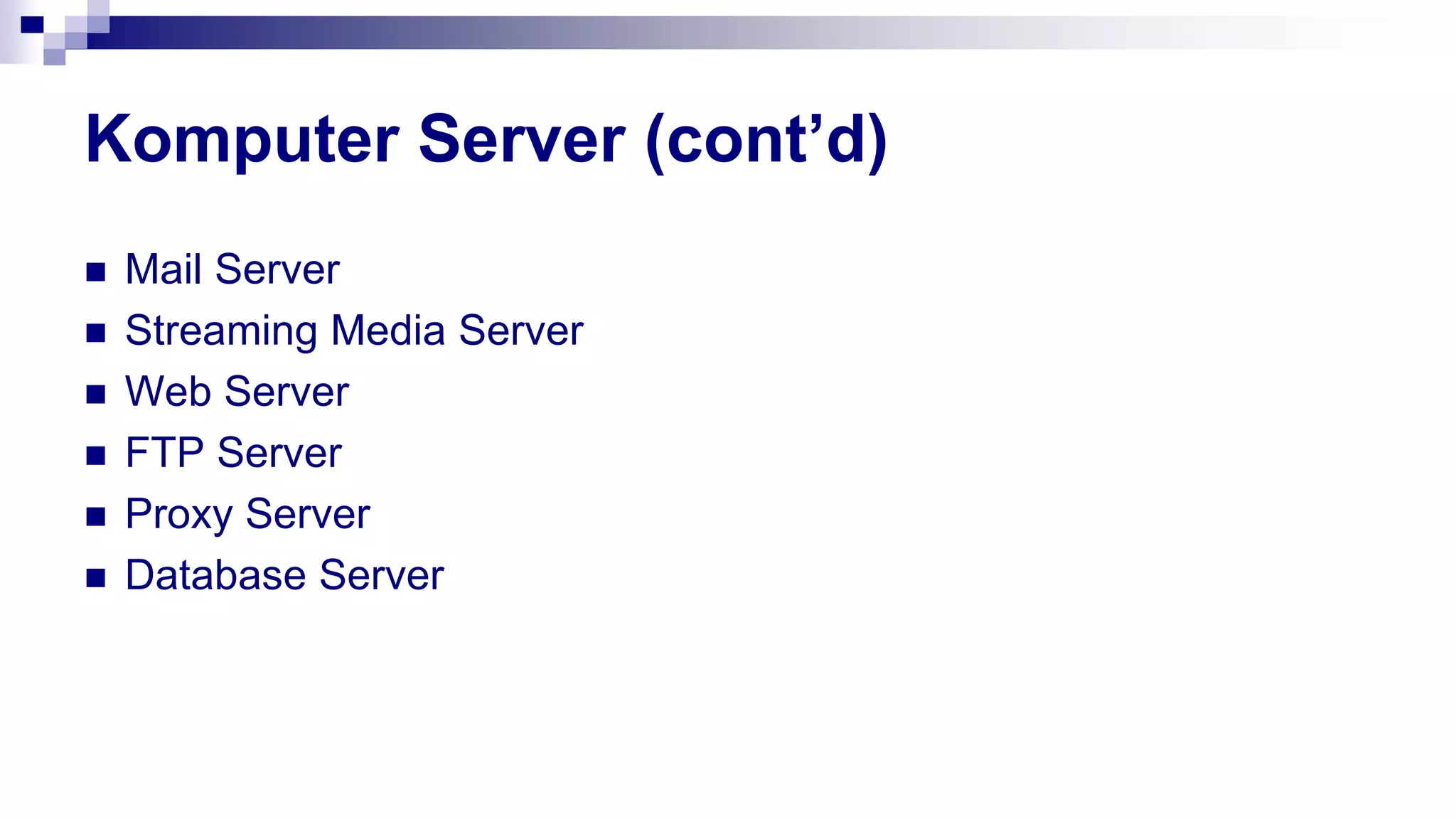 Komputer Server (cont’d)
 Mail Server
 Streaming Media Server
 Web Server
 FTP Server
 Proxy Server
 Database Server
 