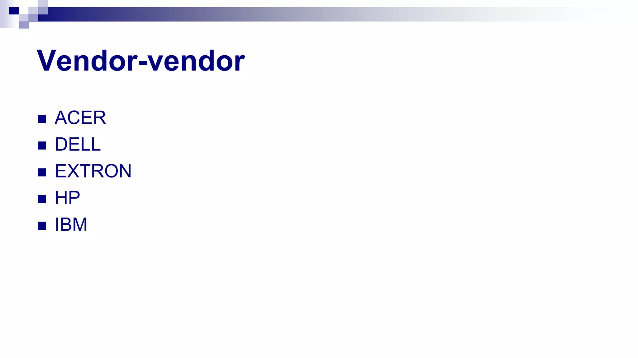 Vendor-vendor
 ACER
 DELL
 EXTRON
 HP
 IBM
 