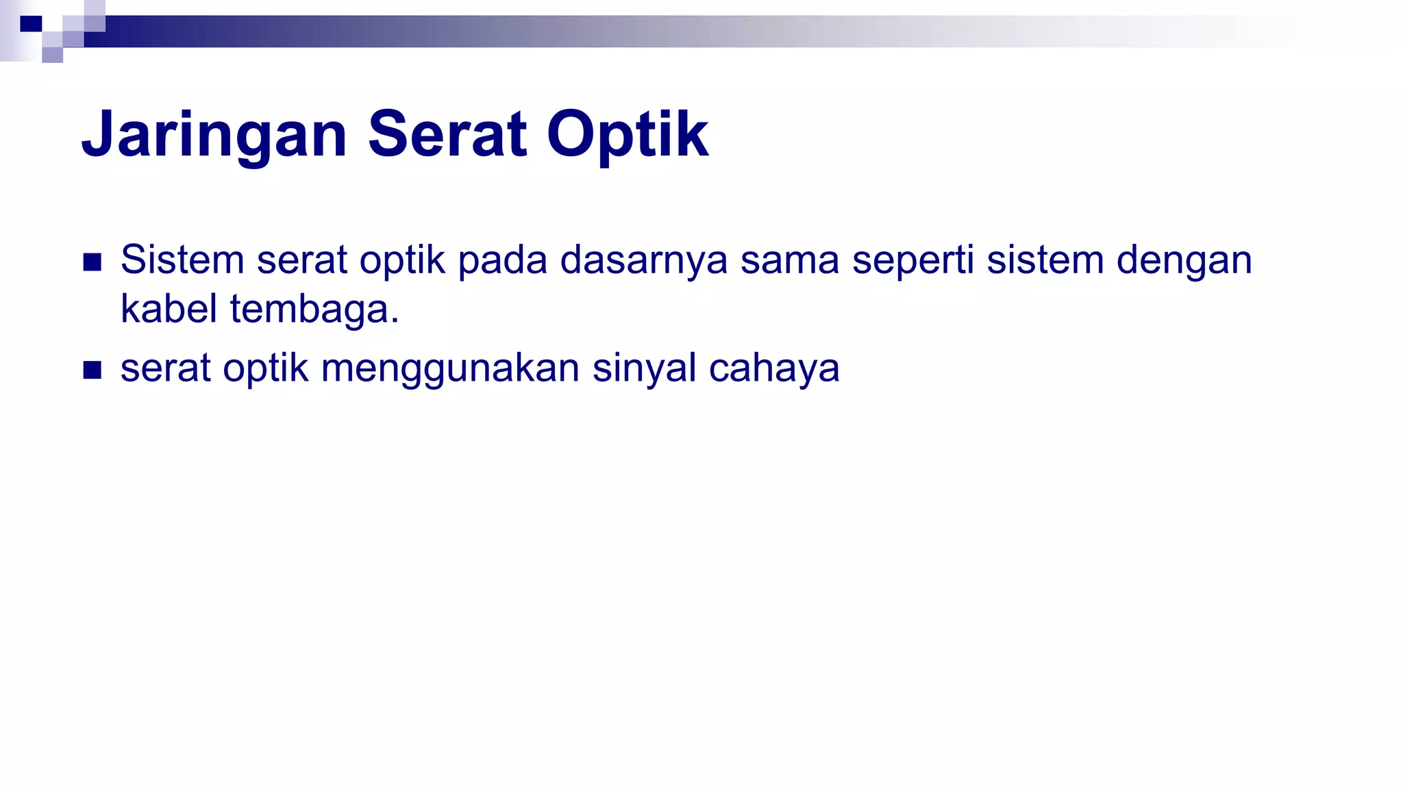 Jaringan Serat Optik
 Sistem serat optik pada dasarnya sama seperti sistem dengan
kabel tembaga.
 serat optik menggunakan sinyal cahaya
 