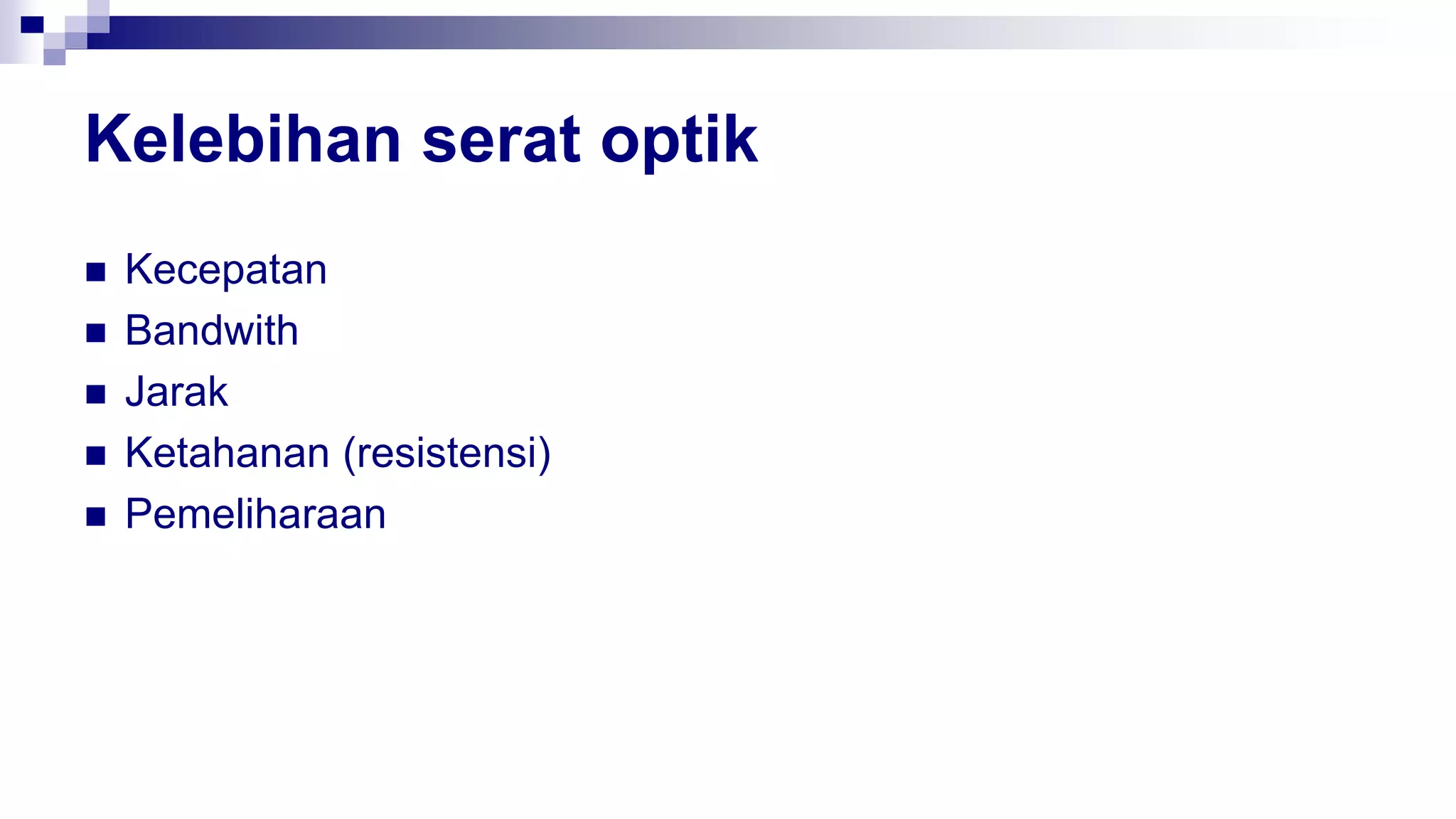 Kelebihan serat optik
 Kecepatan
 Bandwith
 Jarak
 Ketahanan (resistensi)
 Pemeliharaan
 