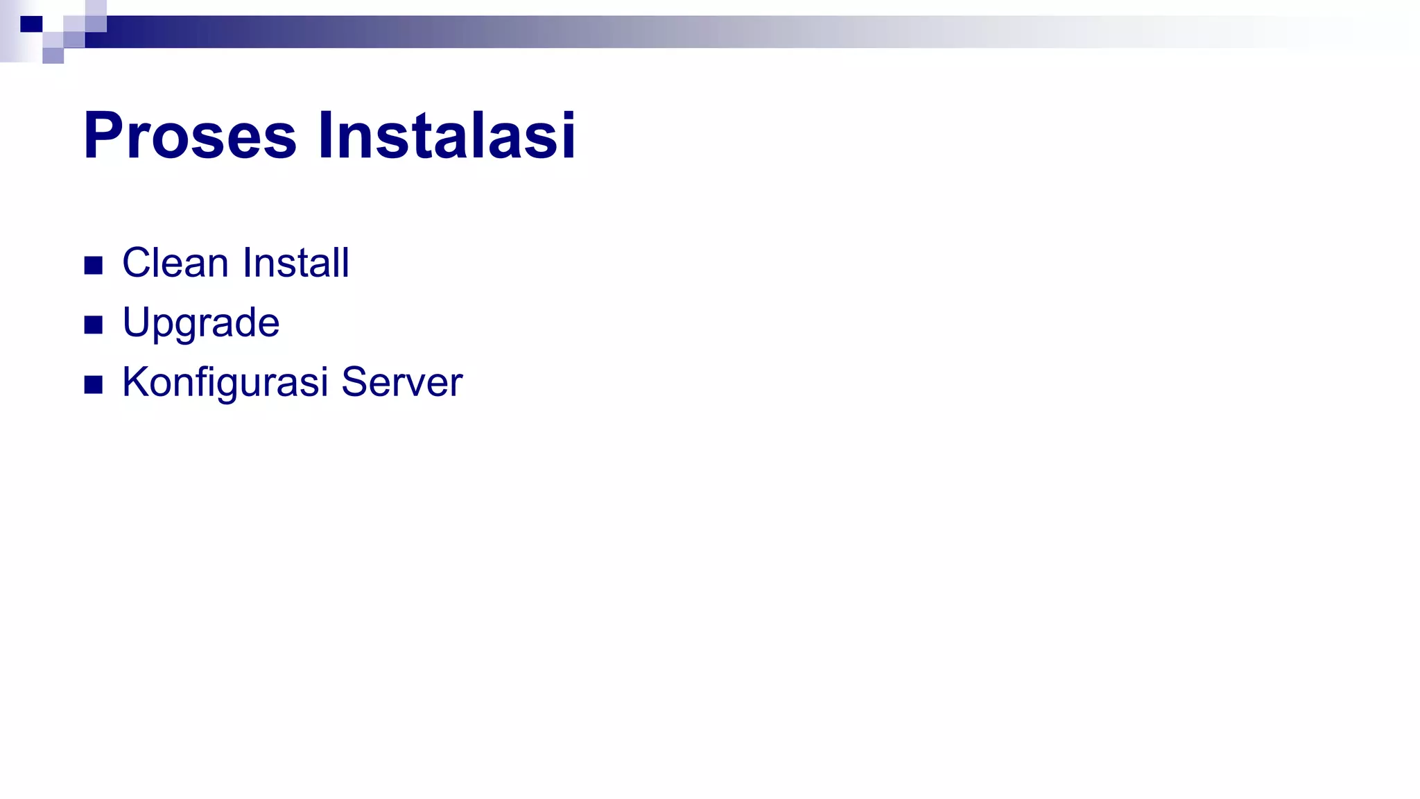 Proses Instalasi
 Clean Install
 Upgrade
 Konfigurasi Server
 