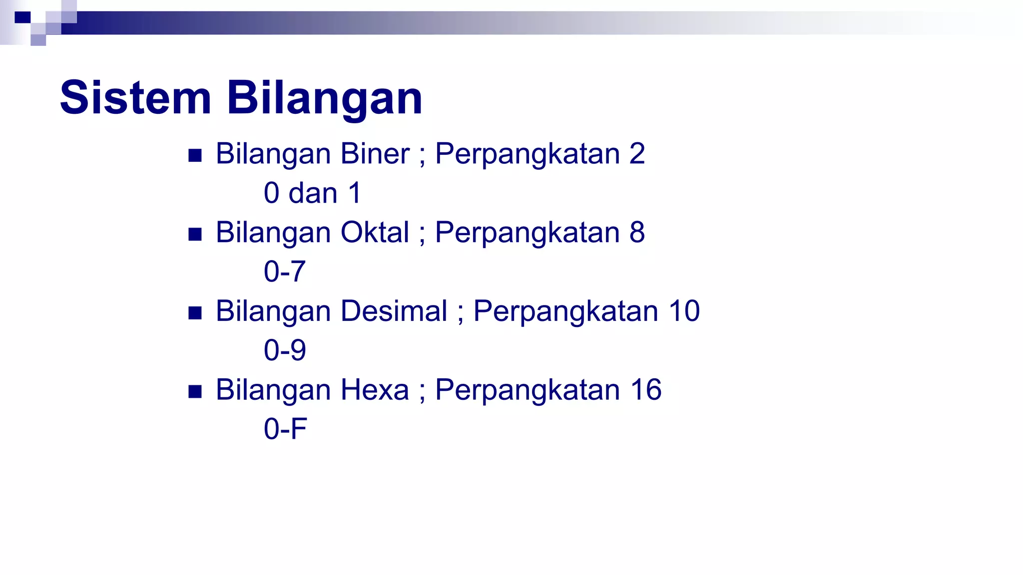 Sistem Bilangan
 Bilangan Biner ; Perpangkatan 2
0 dan 1
 Bilangan Oktal ; Perpangkatan 8
0-7
 Bilangan Desimal ; Perpangkatan 10
0-9
 Bilangan Hexa ; Perpangkatan 16
0-F
 