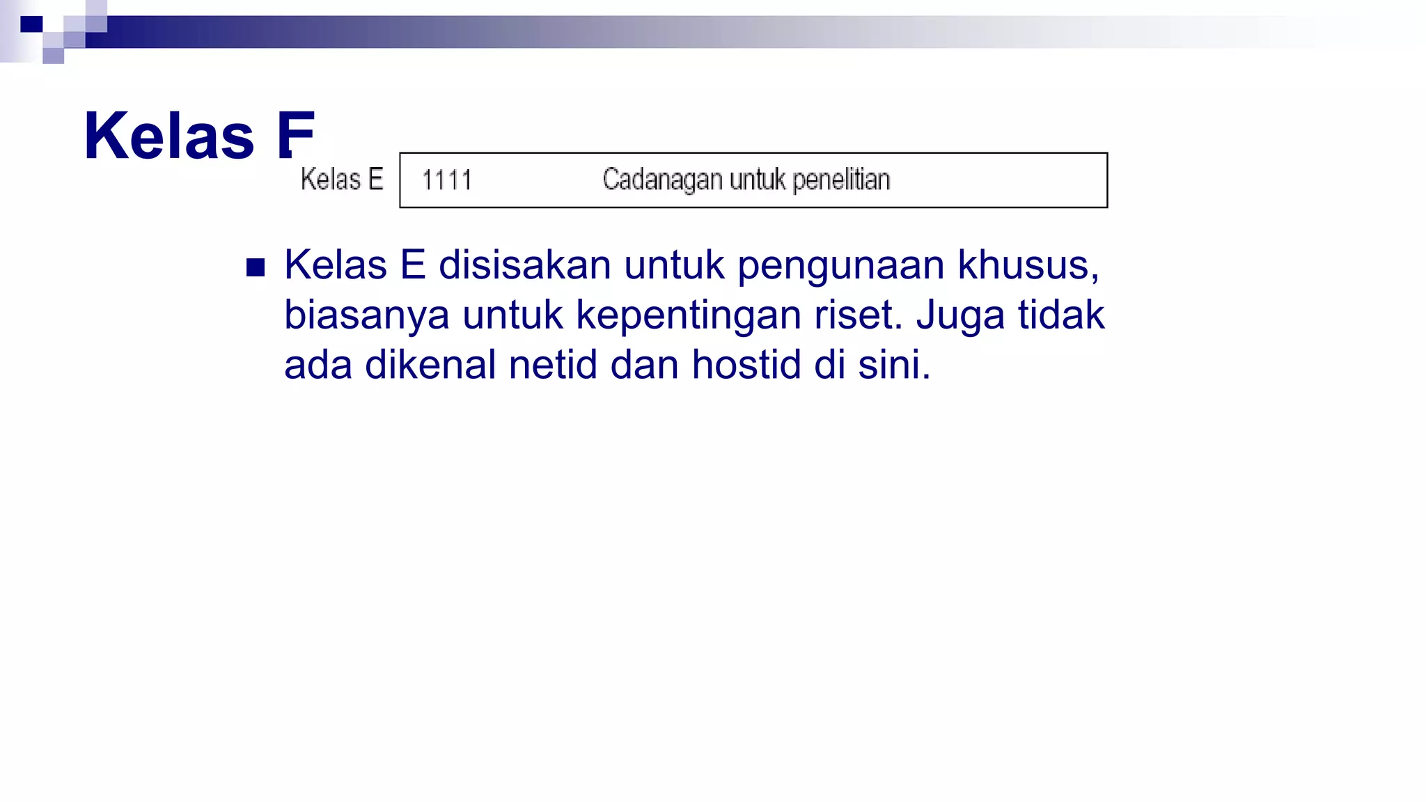 Kelas E
 Kelas E disisakan untuk pengunaan khusus,
biasanya untuk kepentingan riset. Juga tidak
ada dikenal netid dan hostid di sini.
 