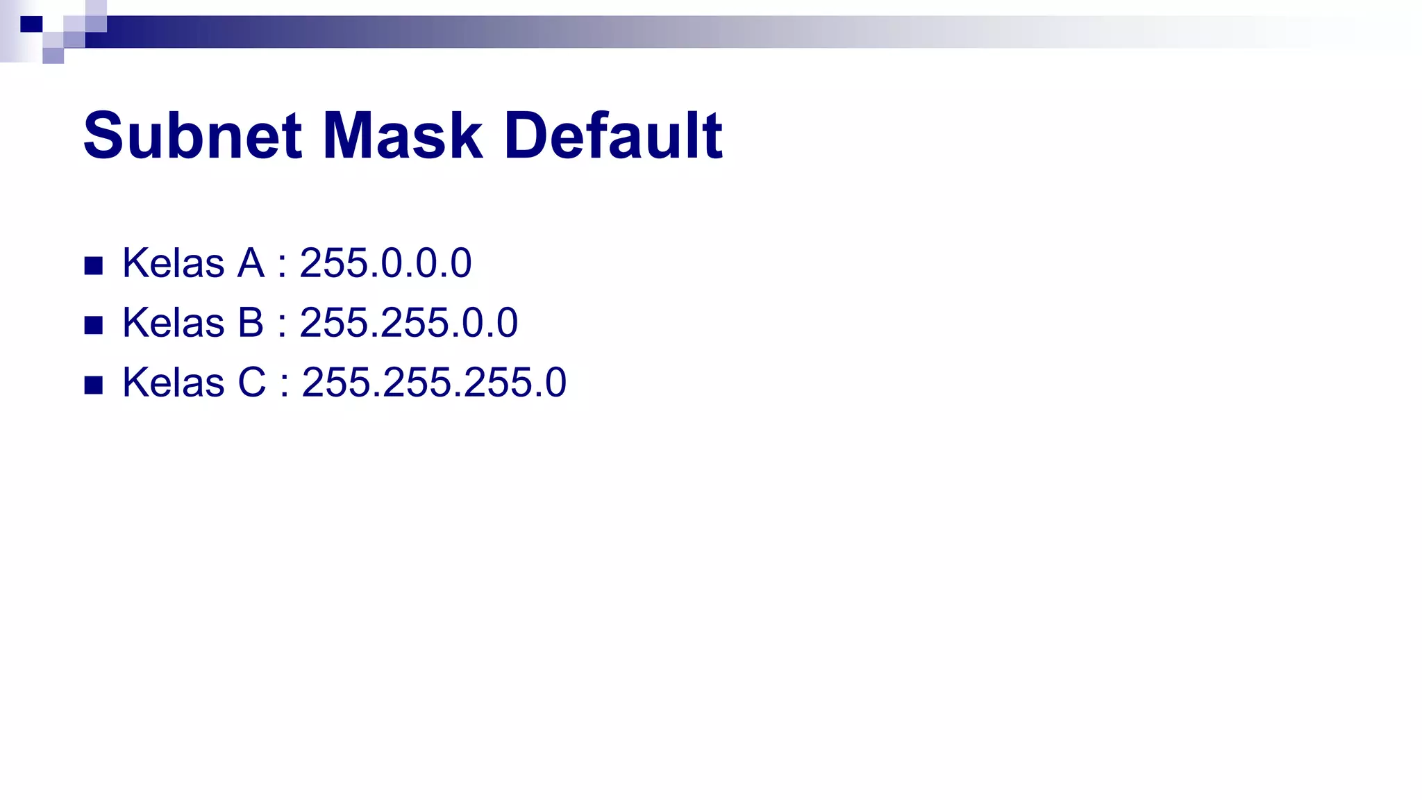 Subnet Mask Default
 Kelas A : 255.0.0.0
 Kelas B : 255.255.0.0
 Kelas C : 255.255.255.0
 