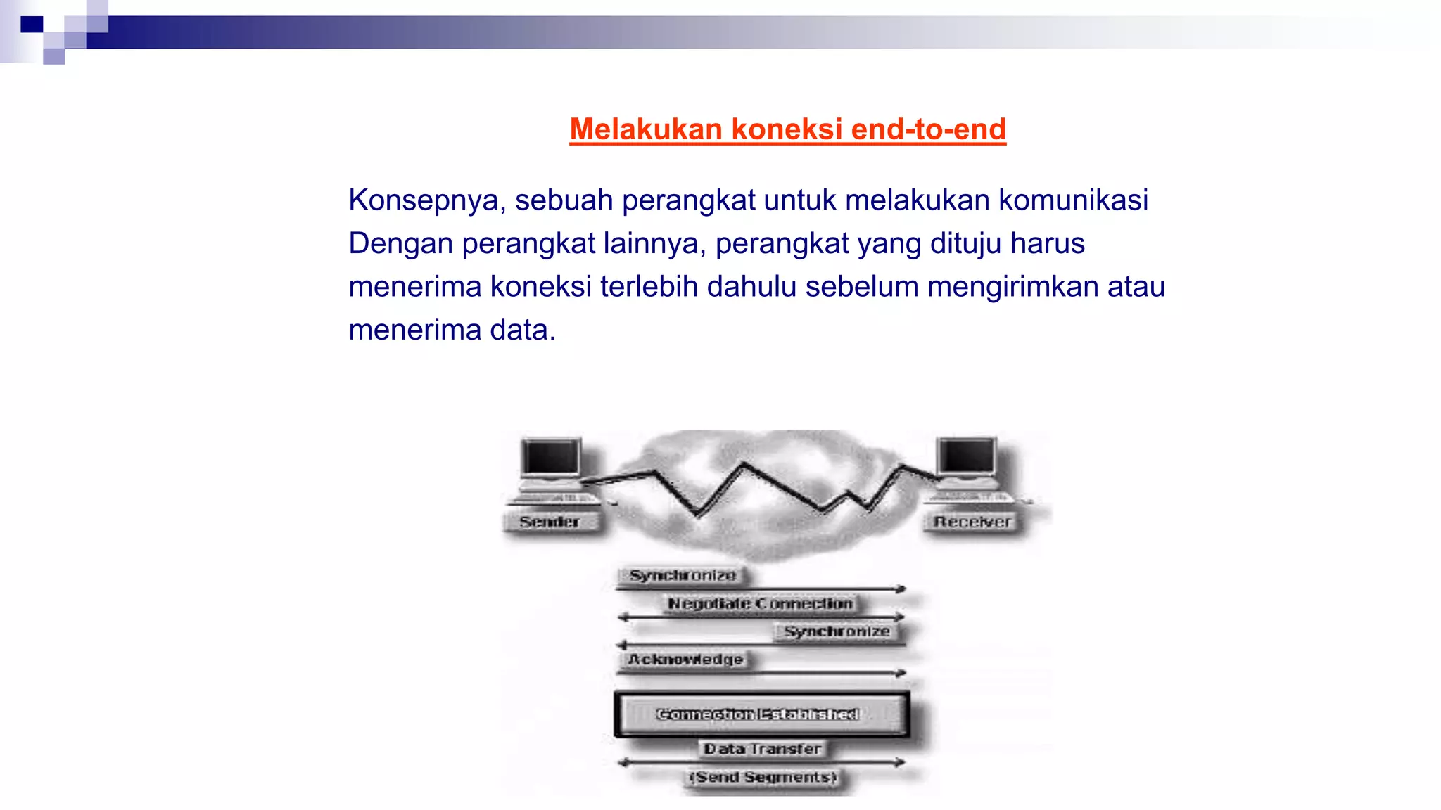 Melakukan koneksi end-to-end
Konsepnya, sebuah perangkat untuk melakukan komunikasi
Dengan perangkat lainnya, perangkat yang dituju harus
menerima koneksi terlebih dahulu sebelum mengirimkan atau
menerima data.
 