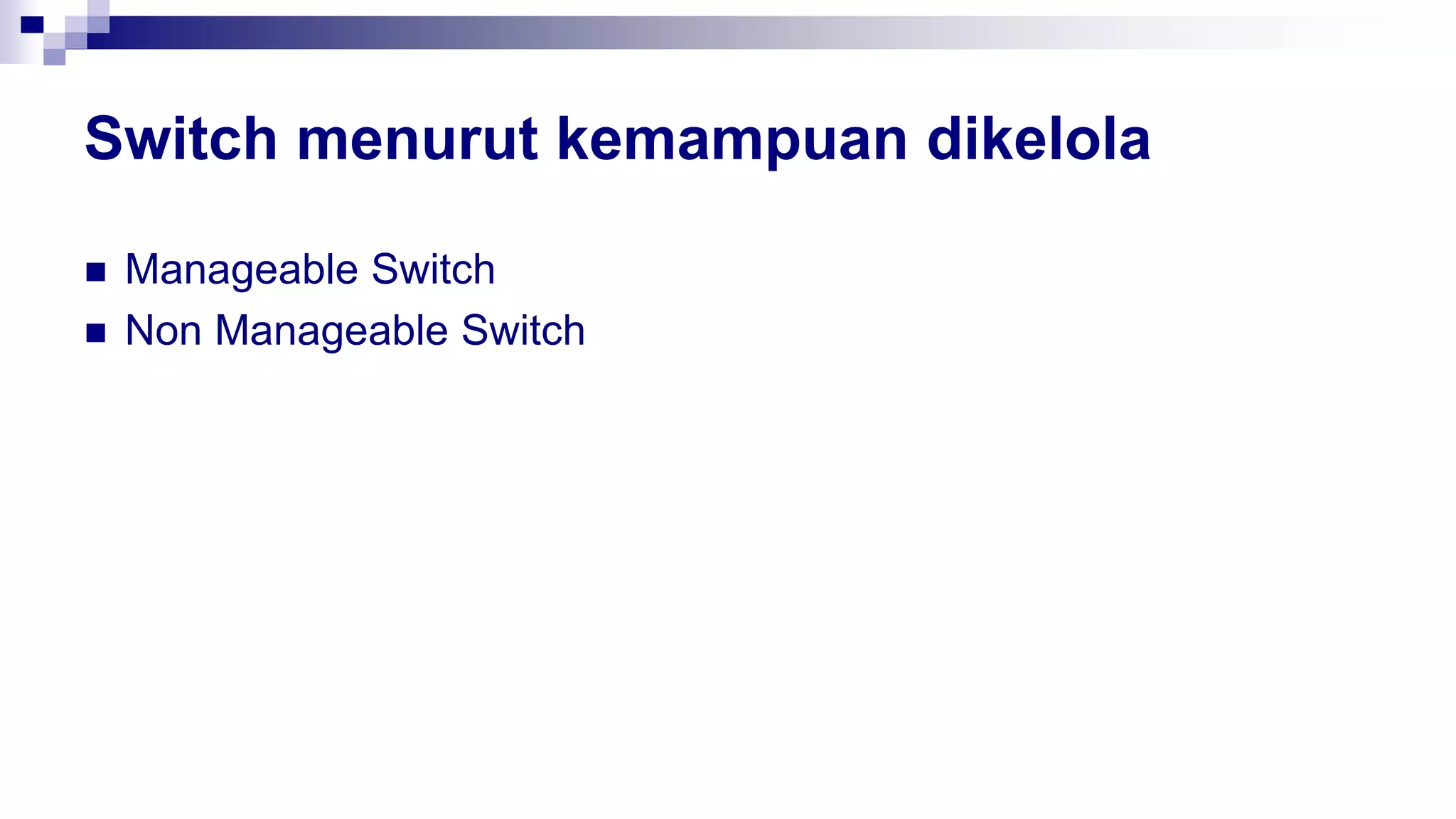 Switch menurut kemampuan dikelola
 Manageable Switch
 Non Manageable Switch
 