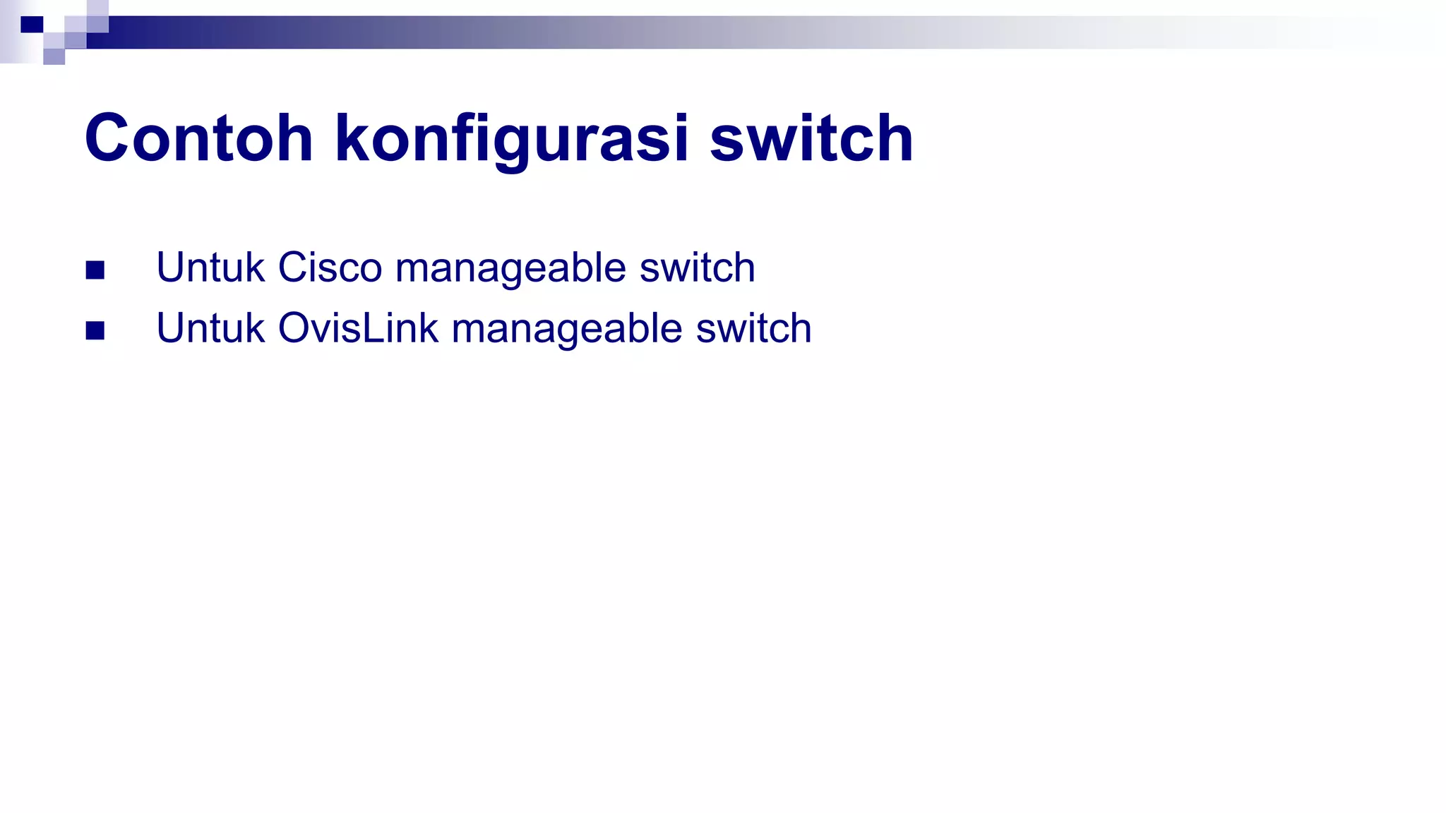 Contoh konfigurasi switch
 Untuk Cisco manageable switch
 Untuk OvisLink manageable switch
 
