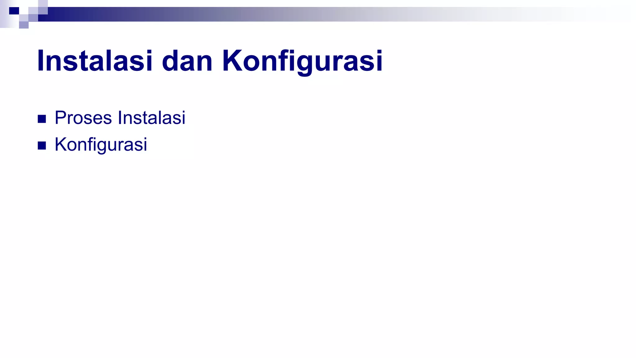 Instalasi dan Konfigurasi
 Proses Instalasi
 Konfigurasi
 