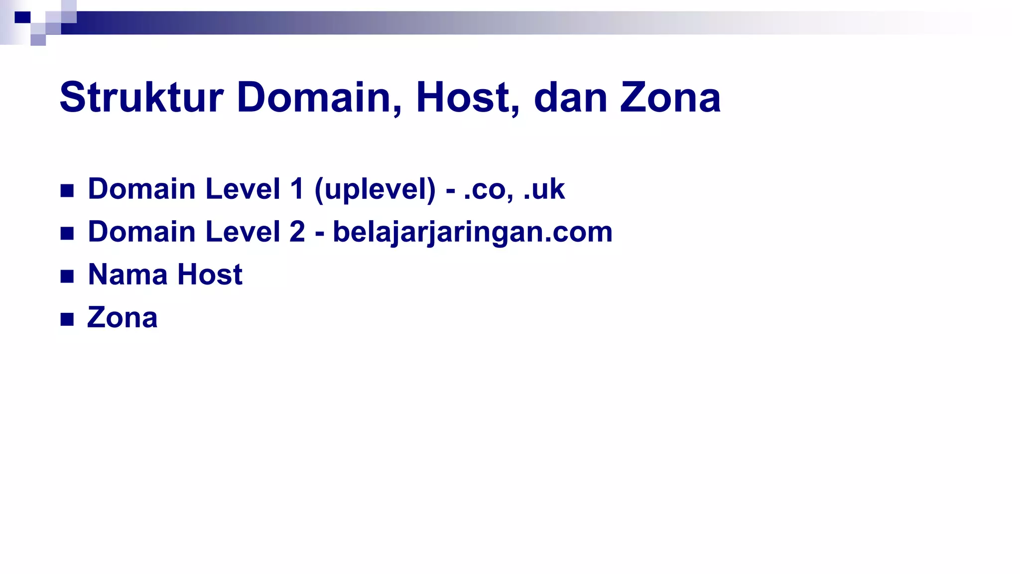 Struktur Domain, Host, dan Zona
 Domain Level 1 (uplevel) - .co, .uk
 Domain Level 2 - belajarjaringan.com
 Nama Host
 Zona
 