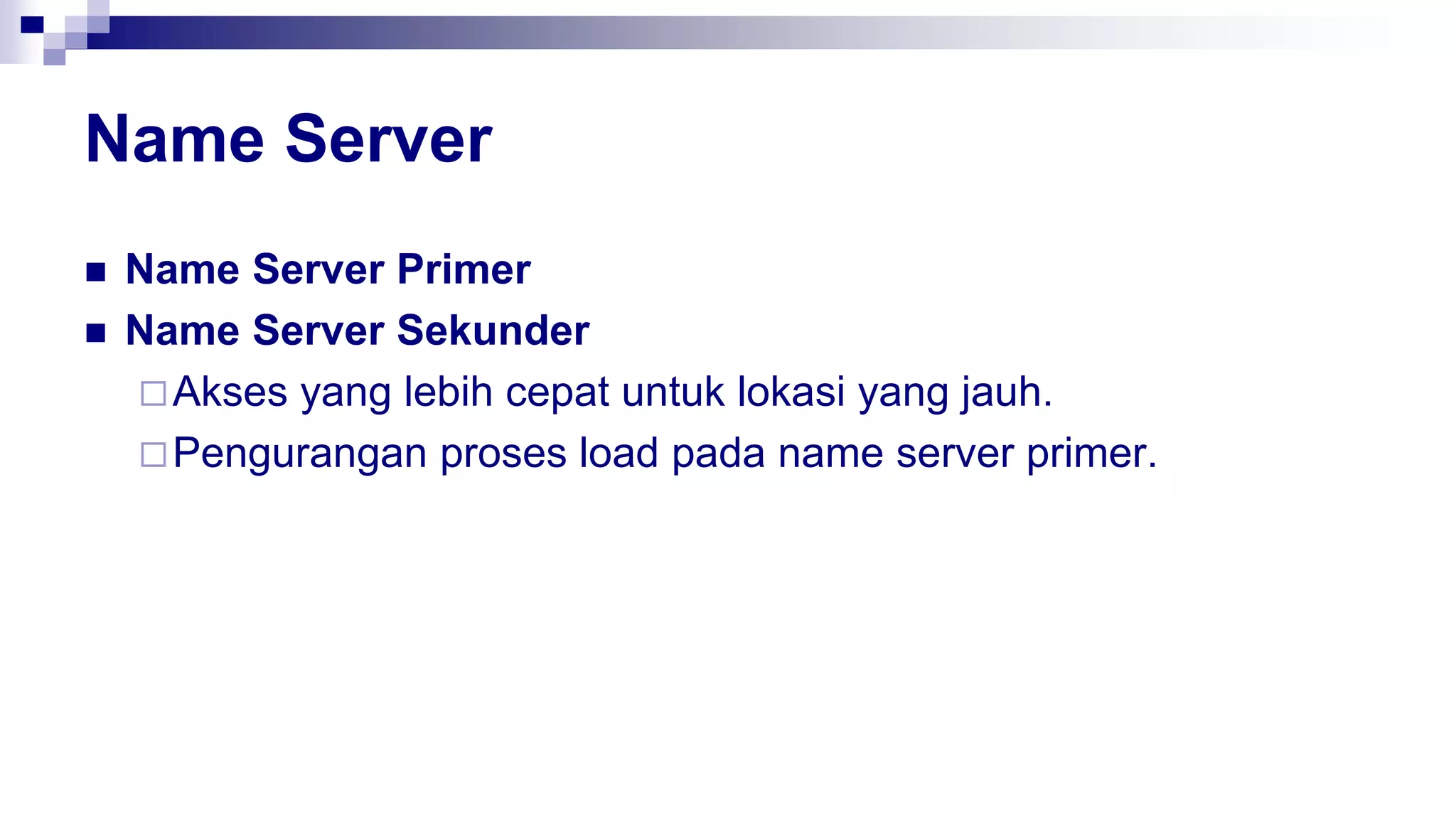 Name Server
 Name Server Primer
 Name Server Sekunder
Akses yang lebih cepat untuk lokasi yang jauh.
Pengurangan proses load pada name server primer.
 
