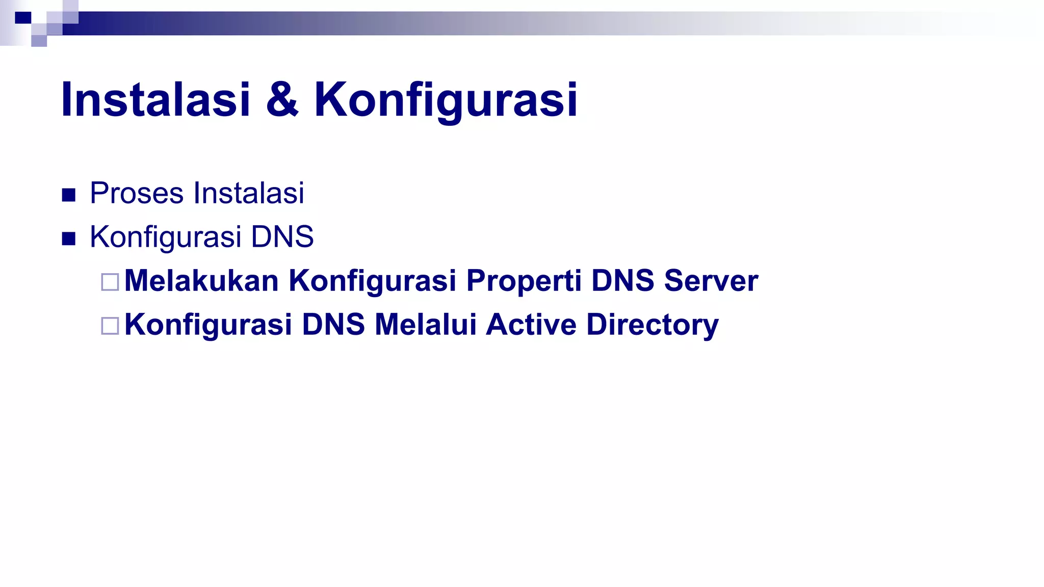 Instalasi & Konfigurasi
 Proses Instalasi
 Konfigurasi DNS
Melakukan Konfigurasi Properti DNS Server
Konfigurasi DNS Melalui Active Directory
 