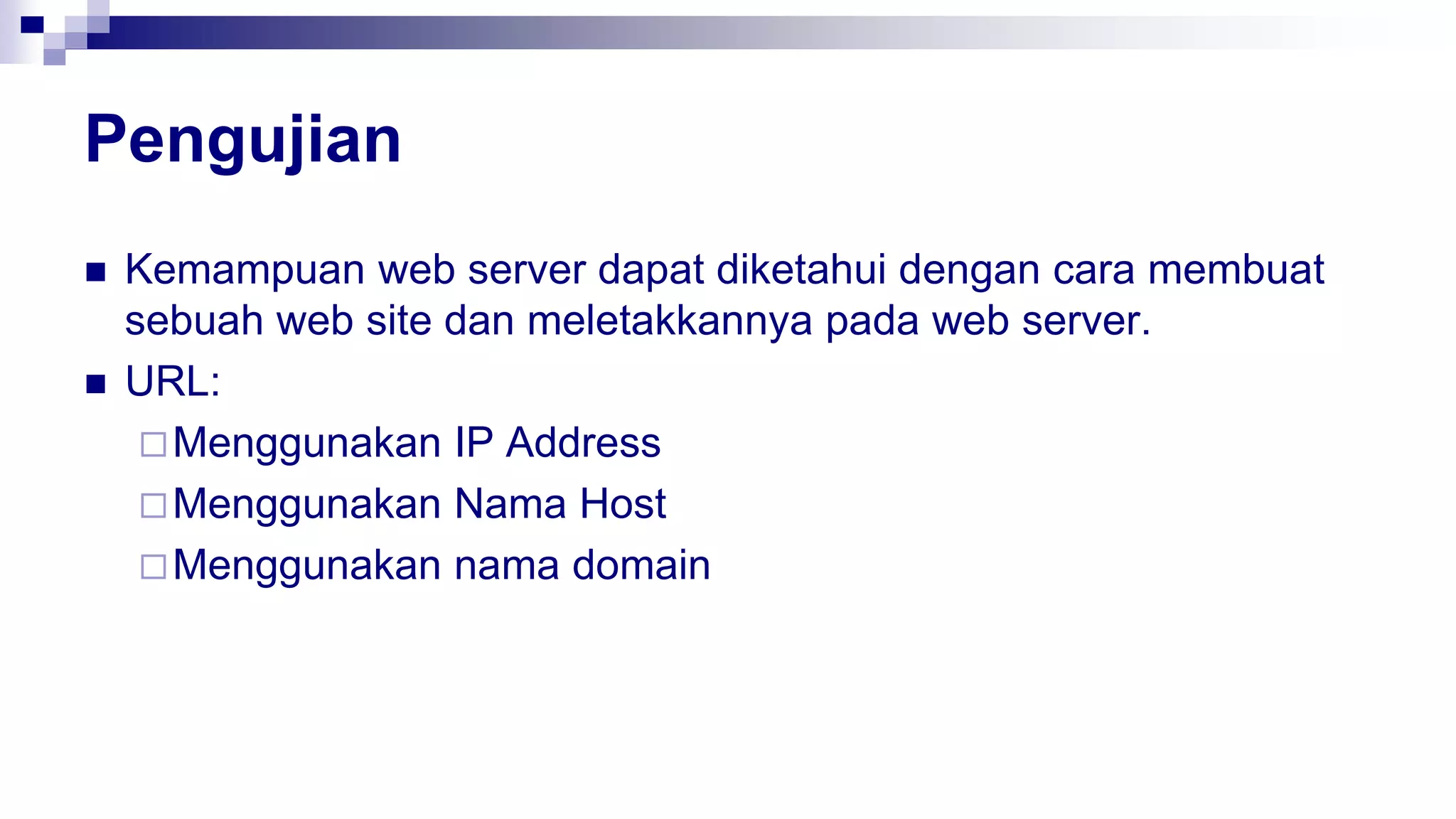 Pengujian
 Kemampuan web server dapat diketahui dengan cara membuat
sebuah web site dan meletakkannya pada web server.
 URL:
Menggunakan IP Address
Menggunakan Nama Host
Menggunakan nama domain
 