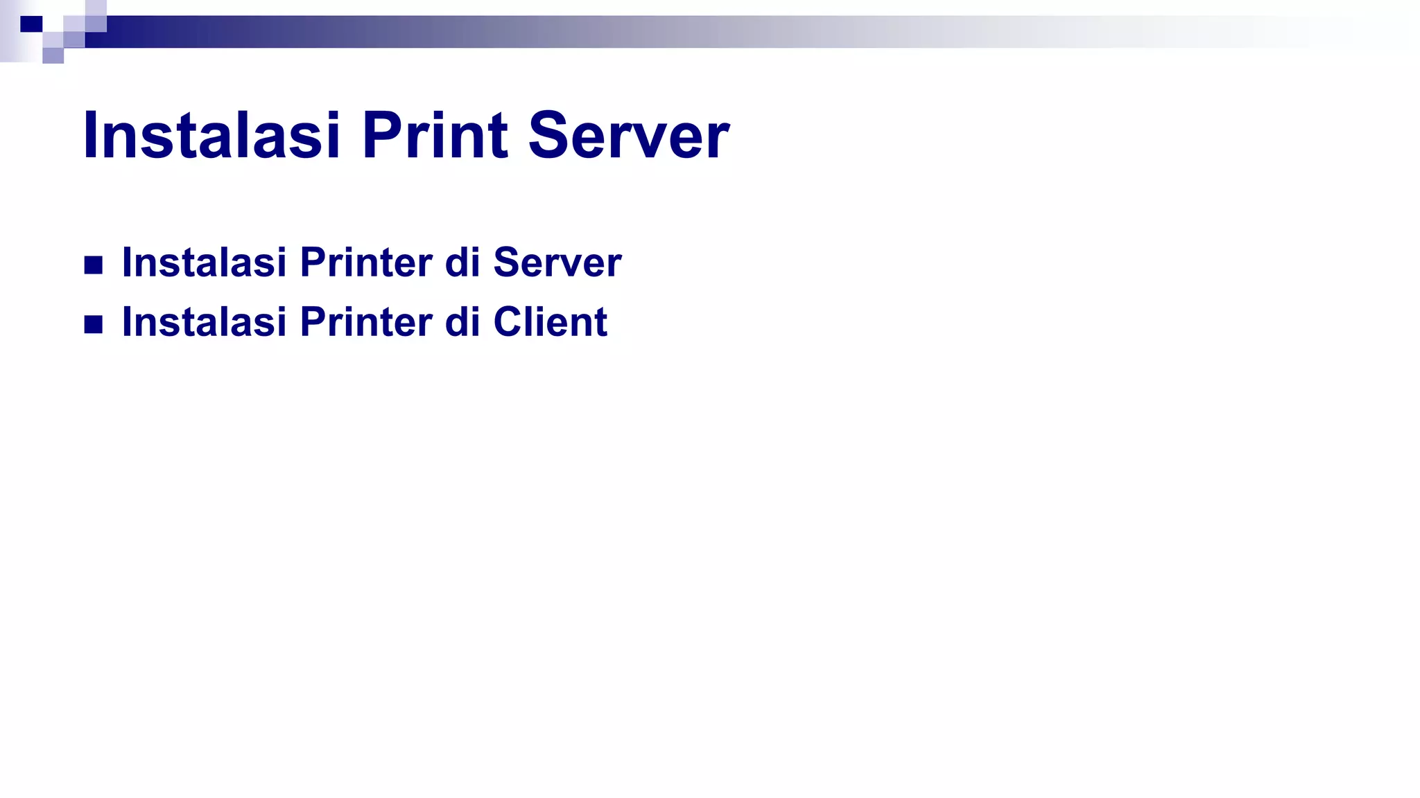 Instalasi Print Server
 Instalasi Printer di Server
 Instalasi Printer di Client
 