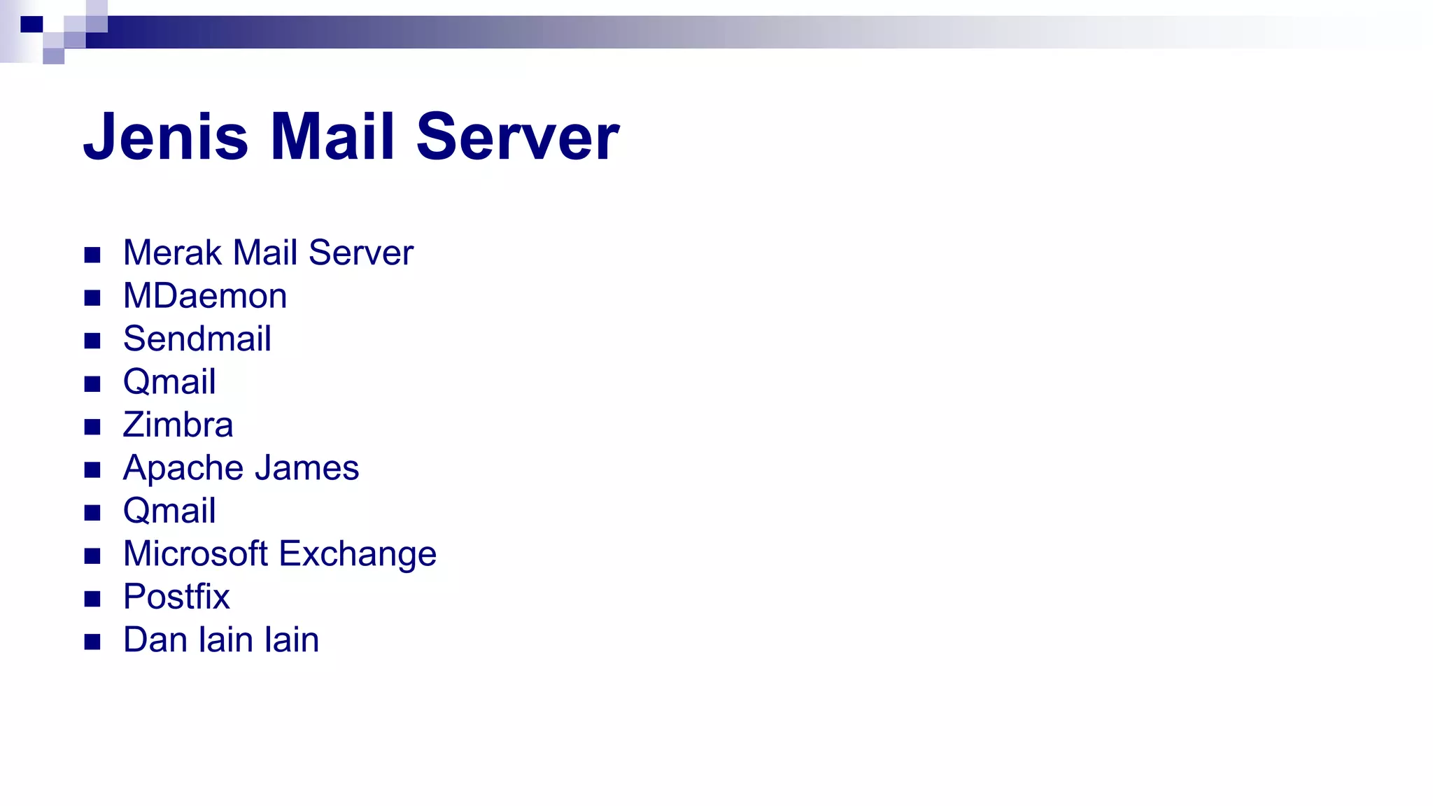 Jenis Mail Server
 Merak Mail Server
 MDaemon
 Sendmail
 Qmail
 Zimbra
 Apache James
 Qmail
 Microsoft Exchange
 Postfix
 Dan lain lain
 