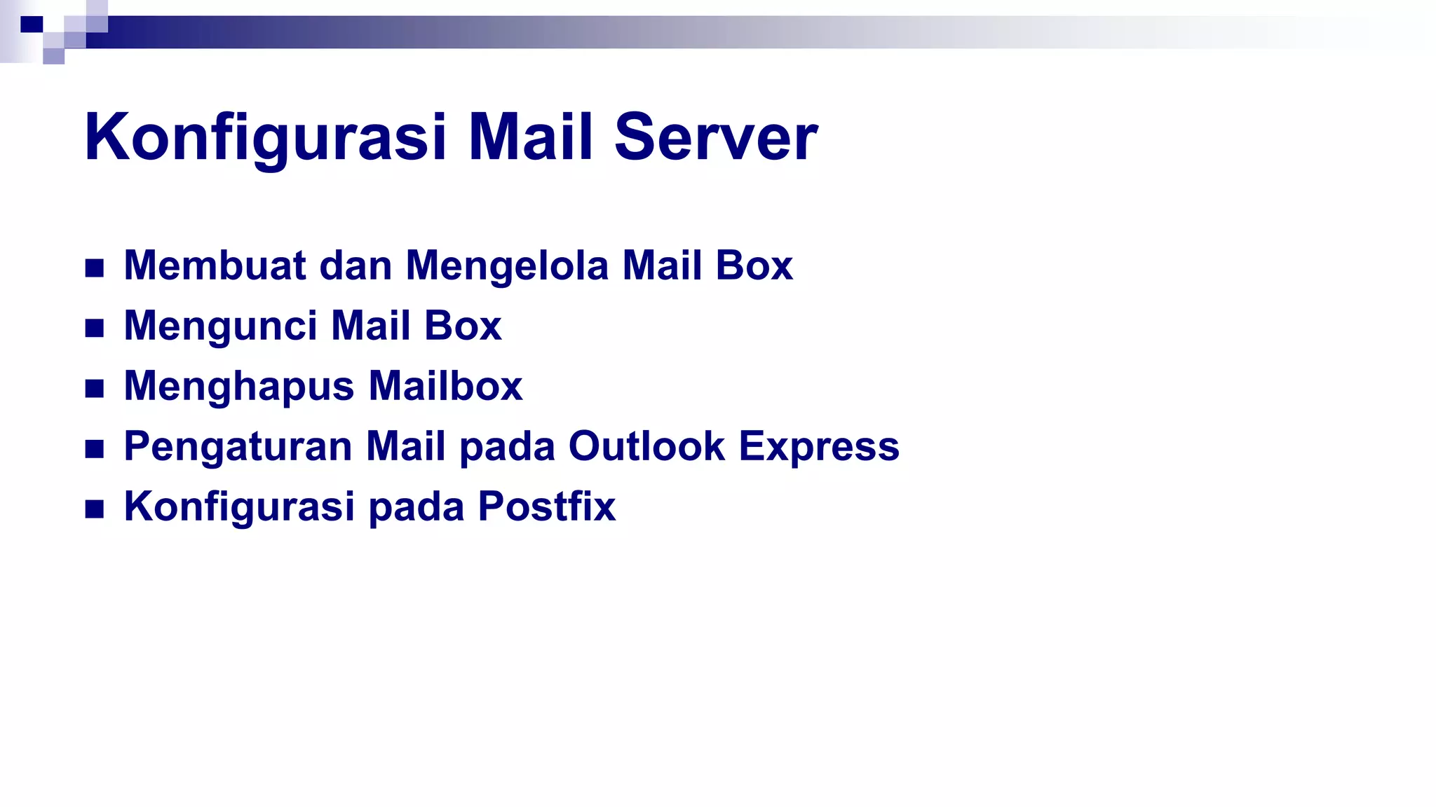 Konfigurasi Mail Server
 Membuat dan Mengelola Mail Box
 Mengunci Mail Box
 Menghapus Mailbox
 Pengaturan Mail pada Outlook Express
 Konfigurasi pada Postfix
 