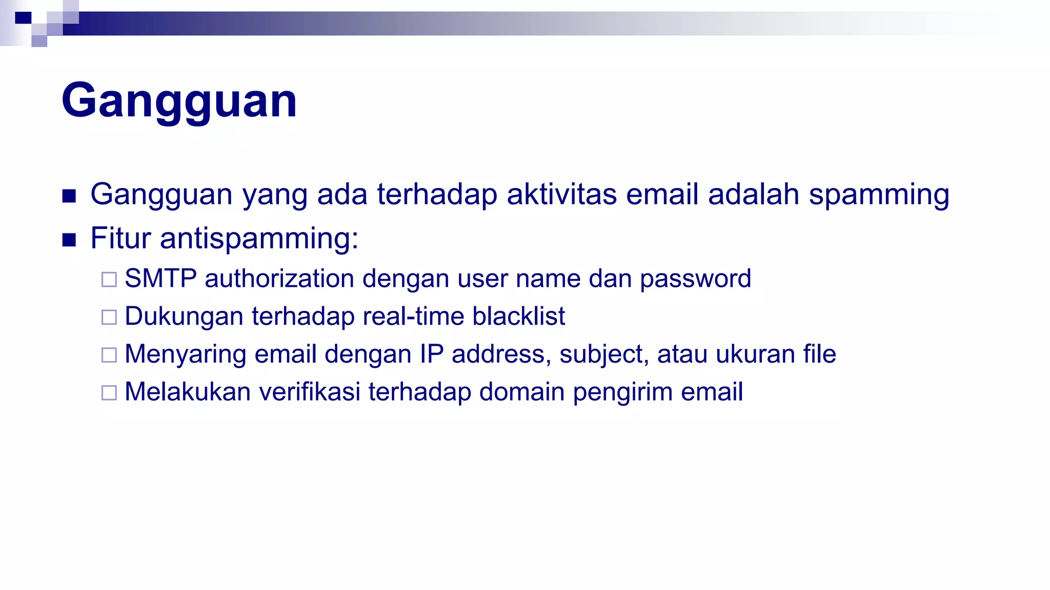 Gangguan
 Gangguan yang ada terhadap aktivitas email adalah spamming
 Fitur antispamming:
 SMTP authorization dengan user name dan password
 Dukungan terhadap real-time blacklist
 Menyaring email dengan IP address, subject, atau ukuran file
 Melakukan verifikasi terhadap domain pengirim email
 