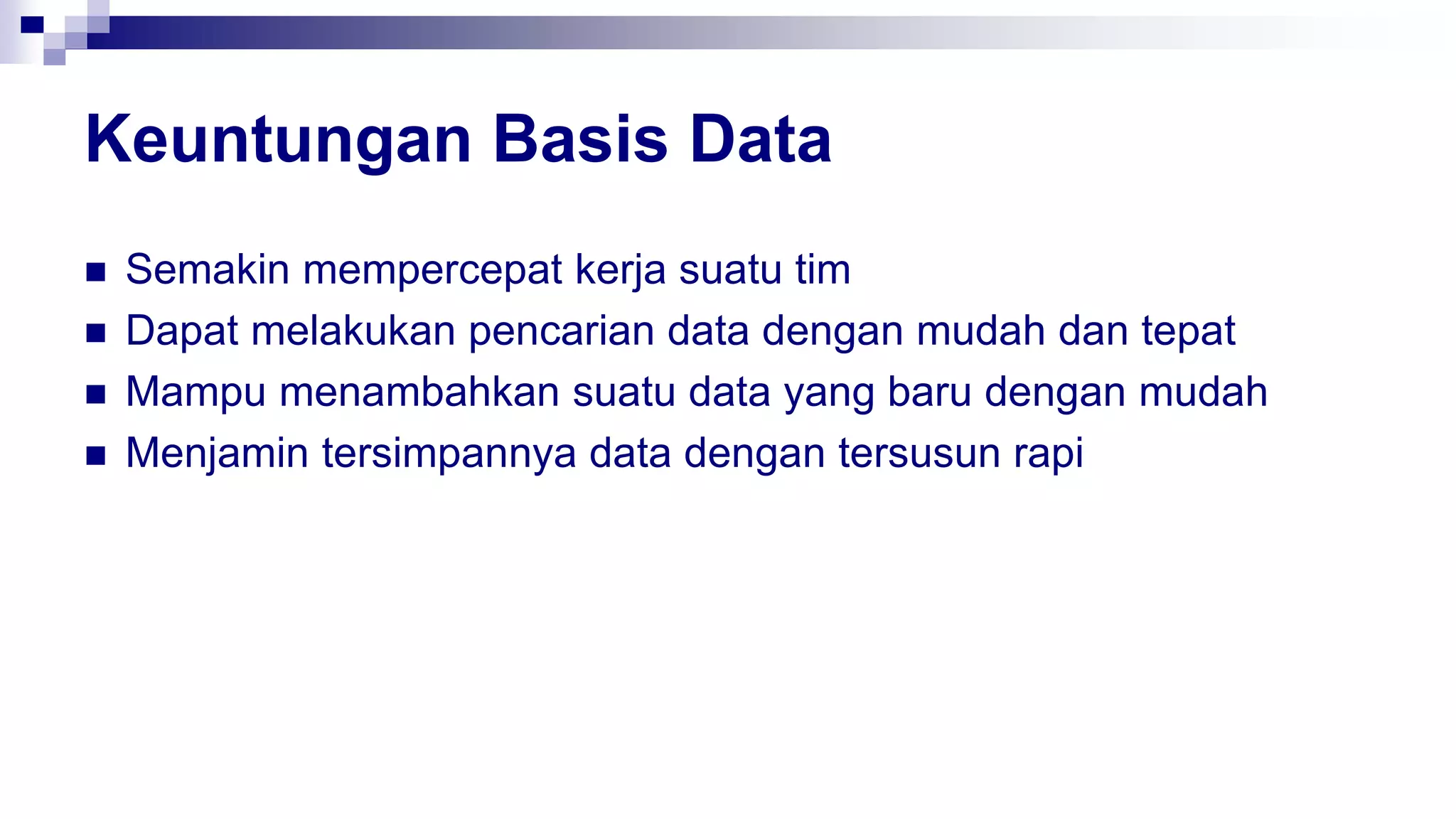 Keuntungan Basis Data
 Semakin mempercepat kerja suatu tim
 Dapat melakukan pencarian data dengan mudah dan tepat
 Mampu menambahkan suatu data yang baru dengan mudah
 Menjamin tersimpannya data dengan tersusun rapi
 
