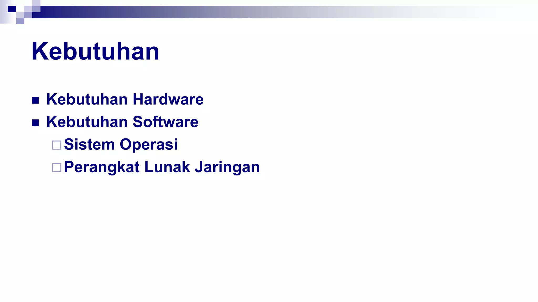 Kebutuhan
 Kebutuhan Hardware
 Kebutuhan Software
Sistem Operasi
Perangkat Lunak Jaringan
 