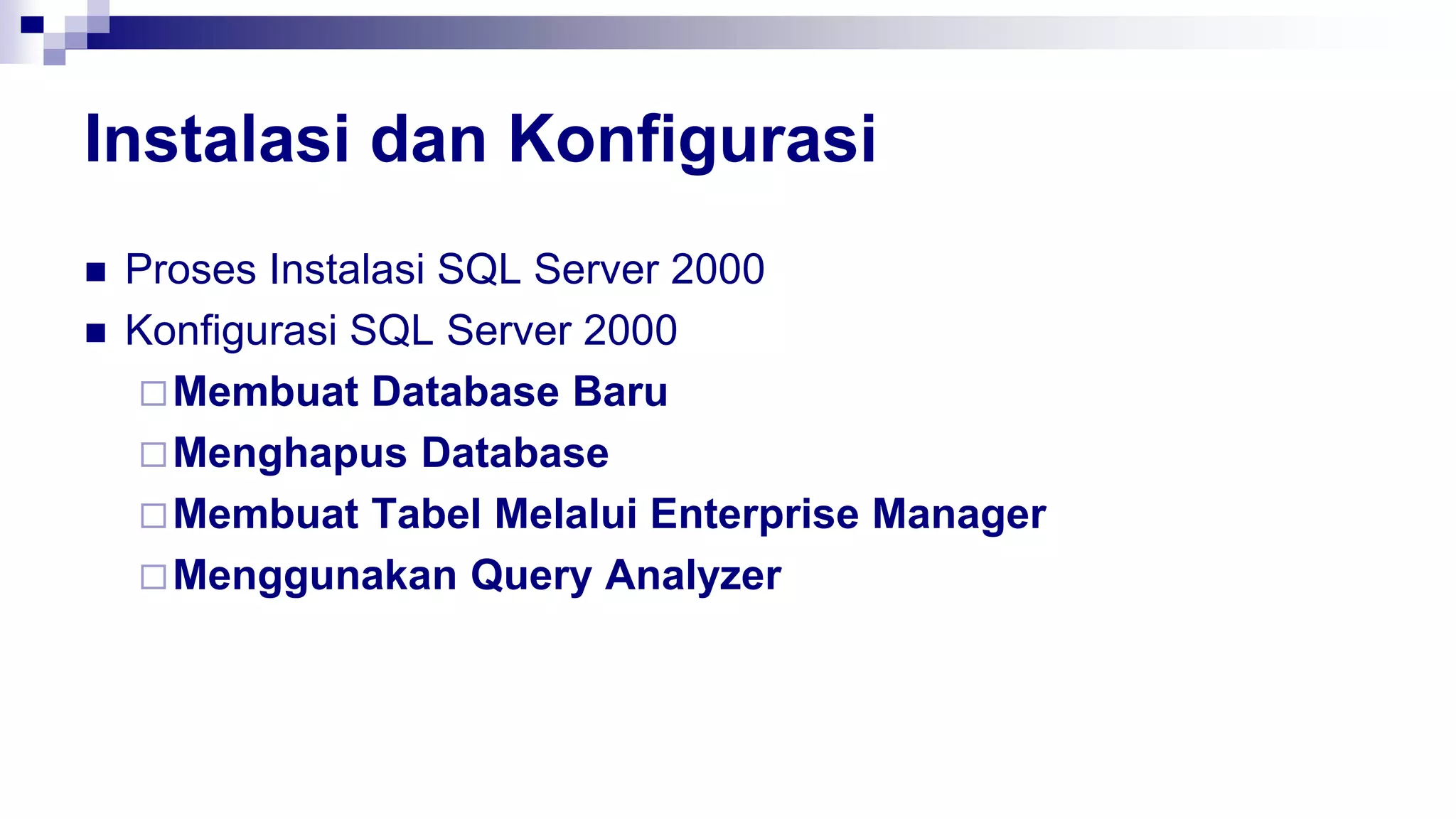 Instalasi dan Konfigurasi
 Proses Instalasi SQL Server 2000
 Konfigurasi SQL Server 2000
Membuat Database Baru
Menghapus Database
Membuat Tabel Melalui Enterprise Manager
Menggunakan Query Analyzer
 