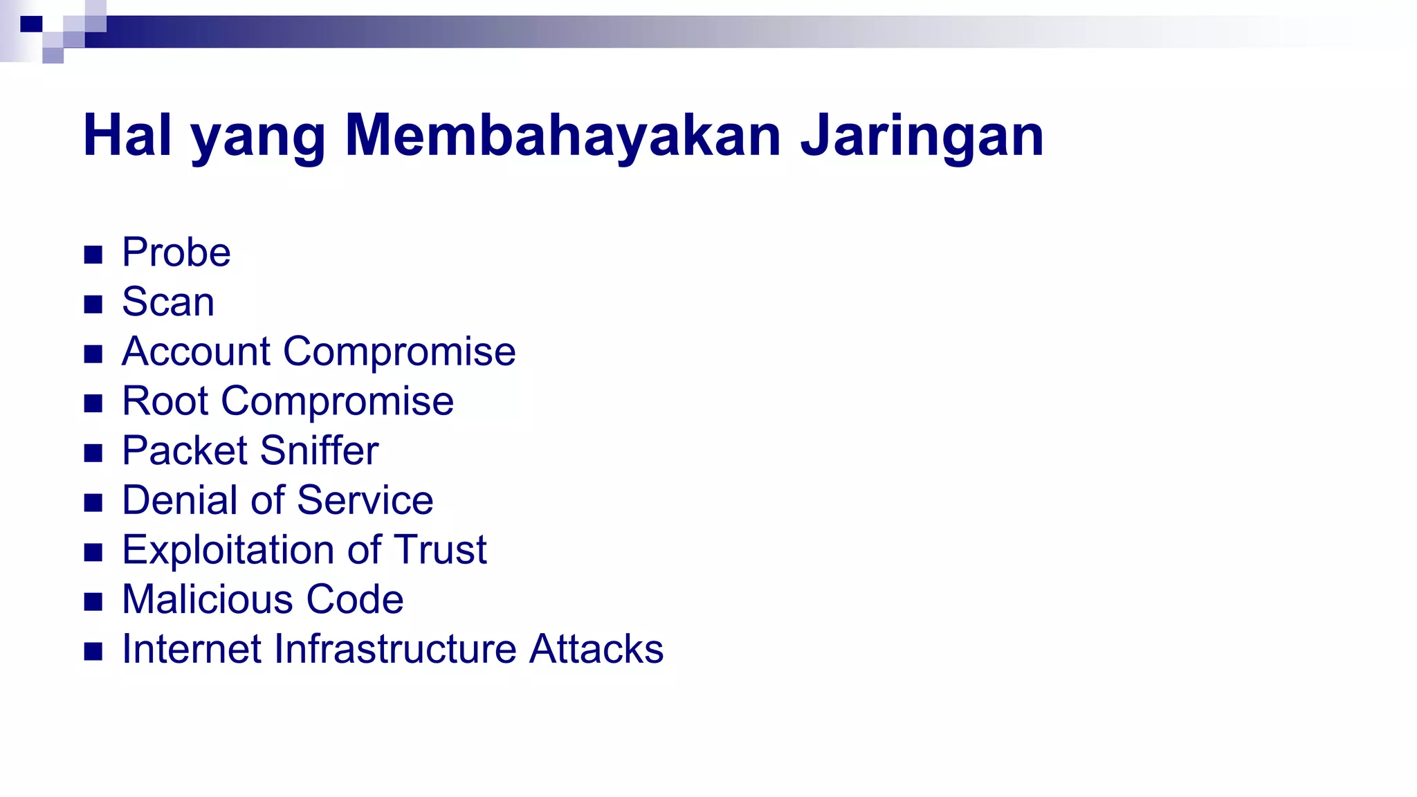 Hal yang Membahayakan Jaringan
 Probe
 Scan
 Account Compromise
 Root Compromise
 Packet Sniffer
 Denial of Service
 Exploitation of Trust
 Malicious Code
 Internet Infrastructure Attacks
 
