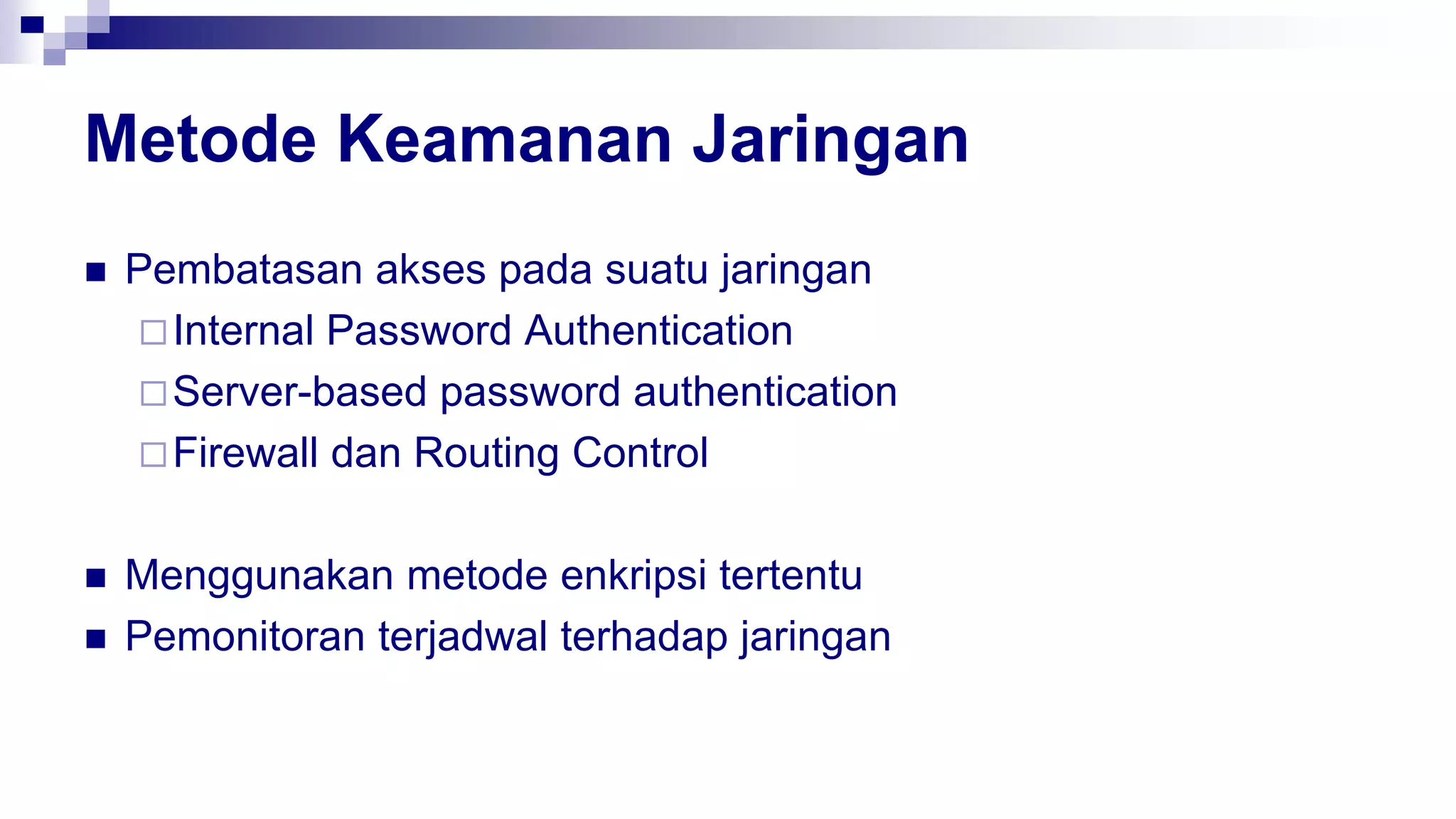 Metode Keamanan Jaringan
 Pembatasan akses pada suatu jaringan
Internal Password Authentication
Server-based password authentication
Firewall dan Routing Control
 Menggunakan metode enkripsi tertentu
 Pemonitoran terjadwal terhadap jaringan
 