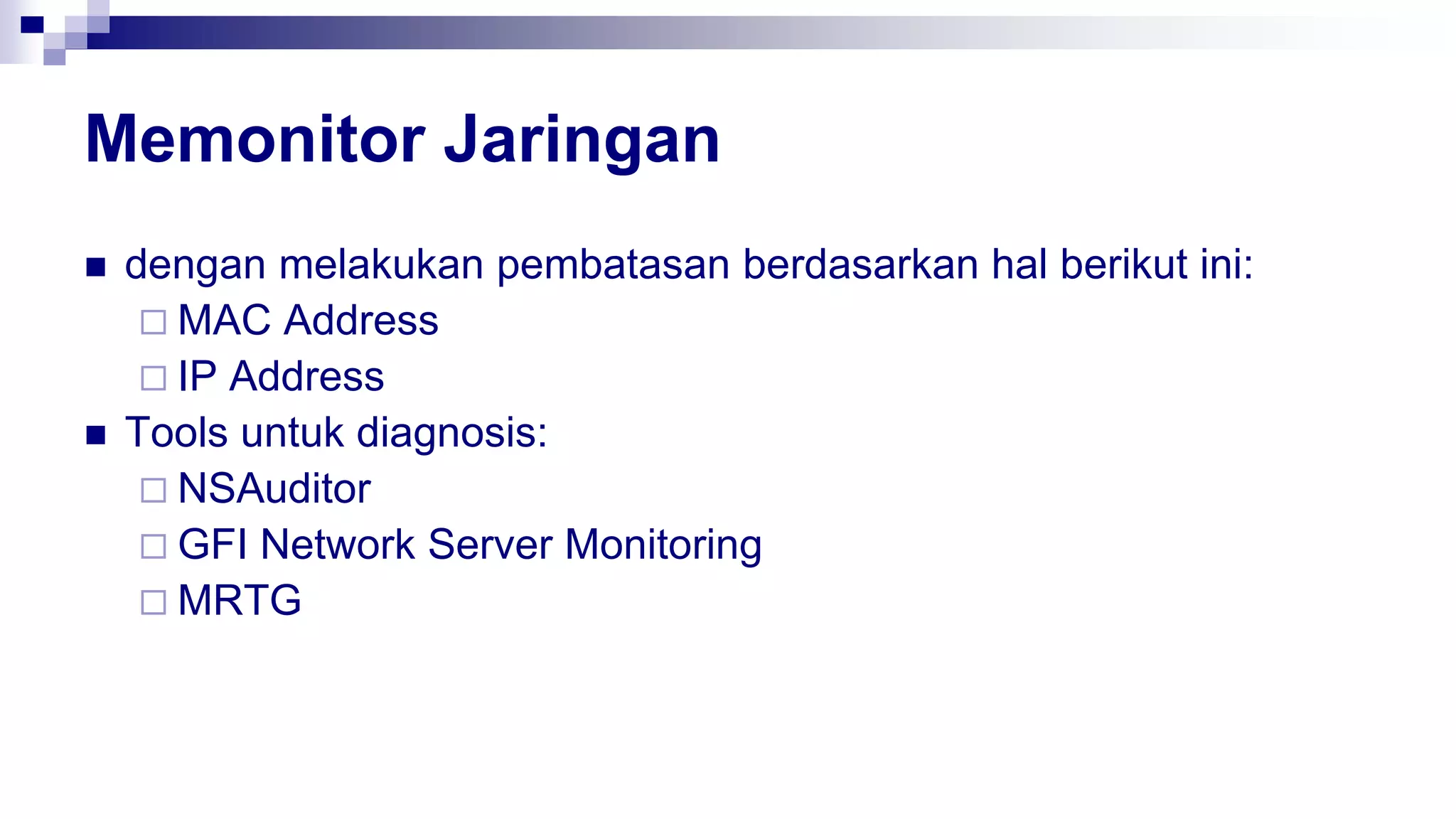 Memonitor Jaringan
 dengan melakukan pembatasan berdasarkan hal berikut ini:
 MAC Address
 IP Address
 Tools untuk diagnosis:
 NSAuditor
 GFI Network Server Monitoring
 MRTG
 