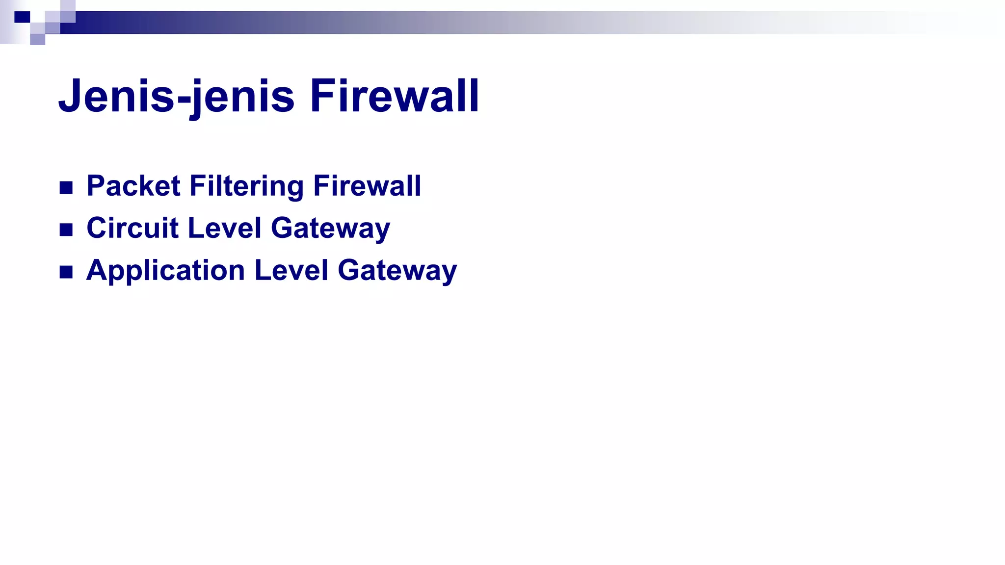 Jenis-jenis Firewall
 Packet Filtering Firewall
 Circuit Level Gateway
 Application Level Gateway
 