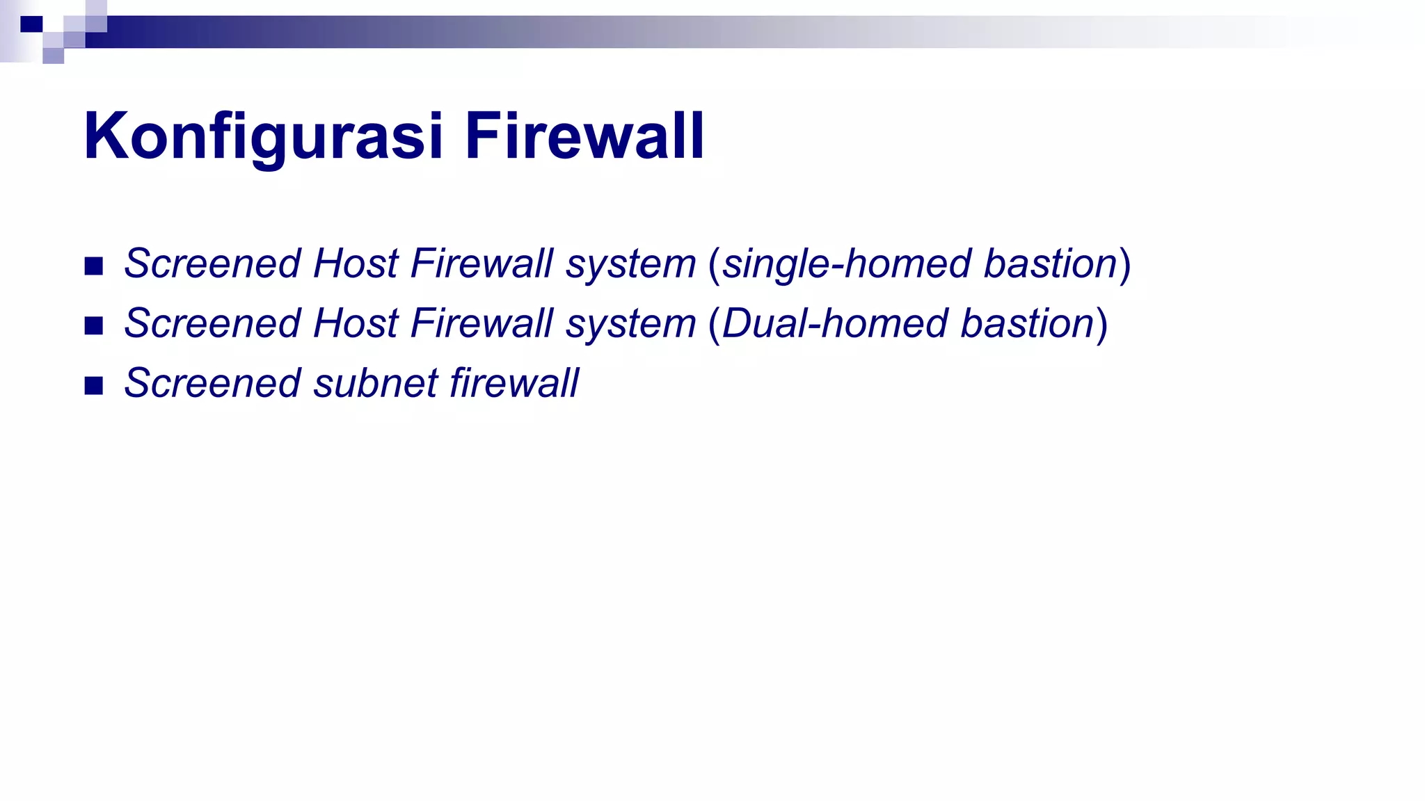 Konfigurasi Firewall
 Screened Host Firewall system (single-homed bastion)
 Screened Host Firewall system (Dual-homed bastion)
 Screened subnet firewall
 