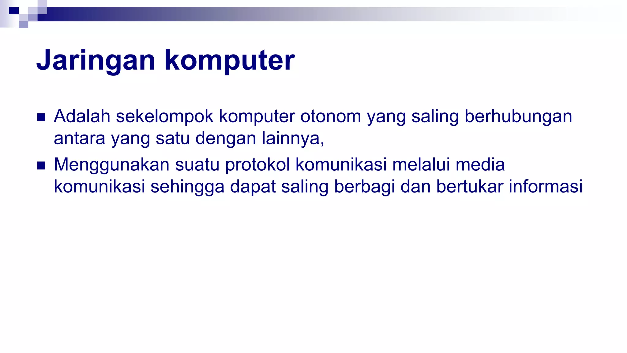 Jaringan komputer
 Adalah sekelompok komputer otonom yang saling berhubungan
antara yang satu dengan lainnya,
 Menggunakan suatu protokol komunikasi melalui media
komunikasi sehingga dapat saling berbagi dan bertukar informasi
 