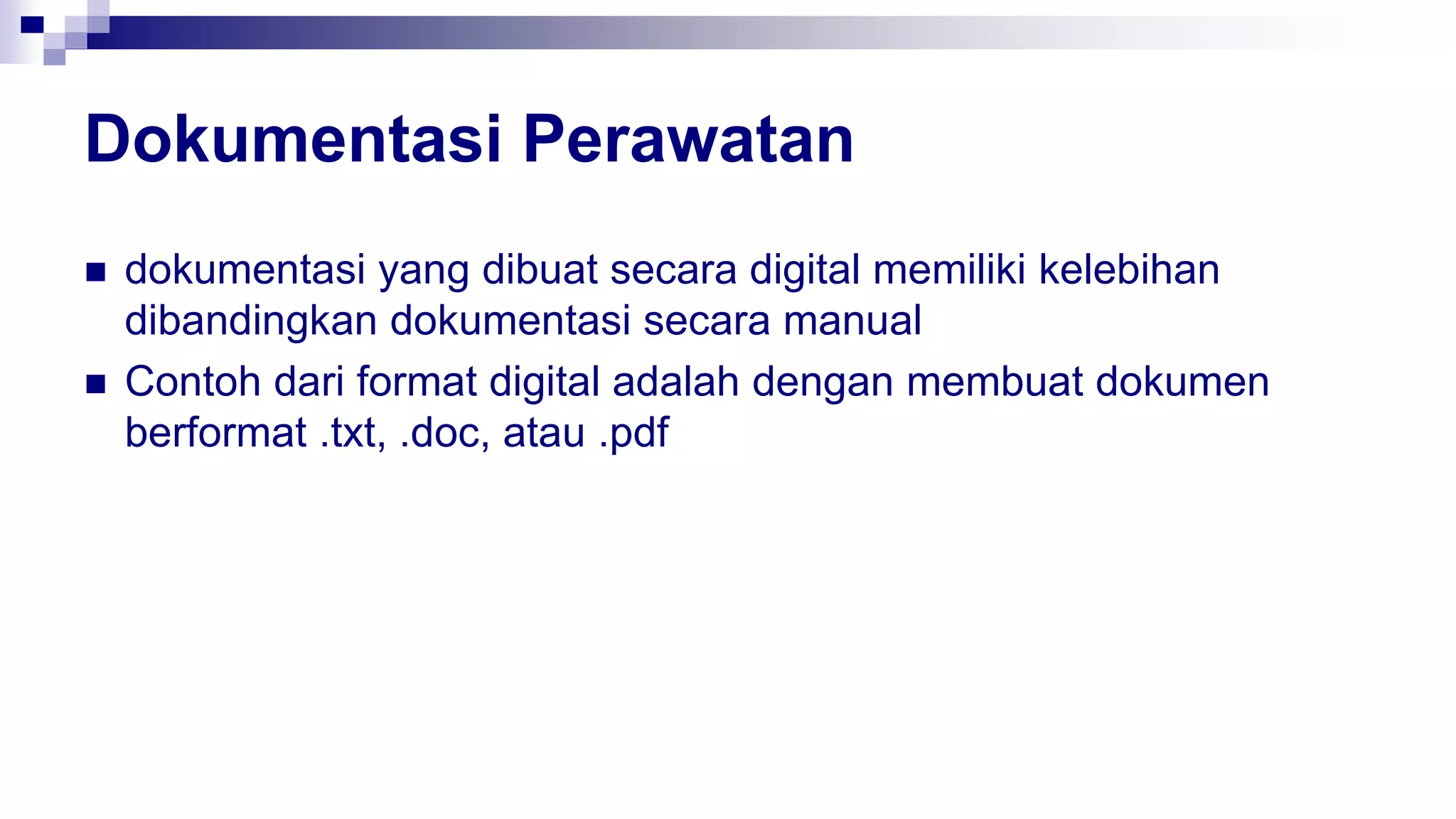 Dokumentasi Perawatan
 dokumentasi yang dibuat secara digital memiliki kelebihan
dibandingkan dokumentasi secara manual
 Contoh dari format digital adalah dengan membuat dokumen
berformat .txt, .doc, atau .pdf
 