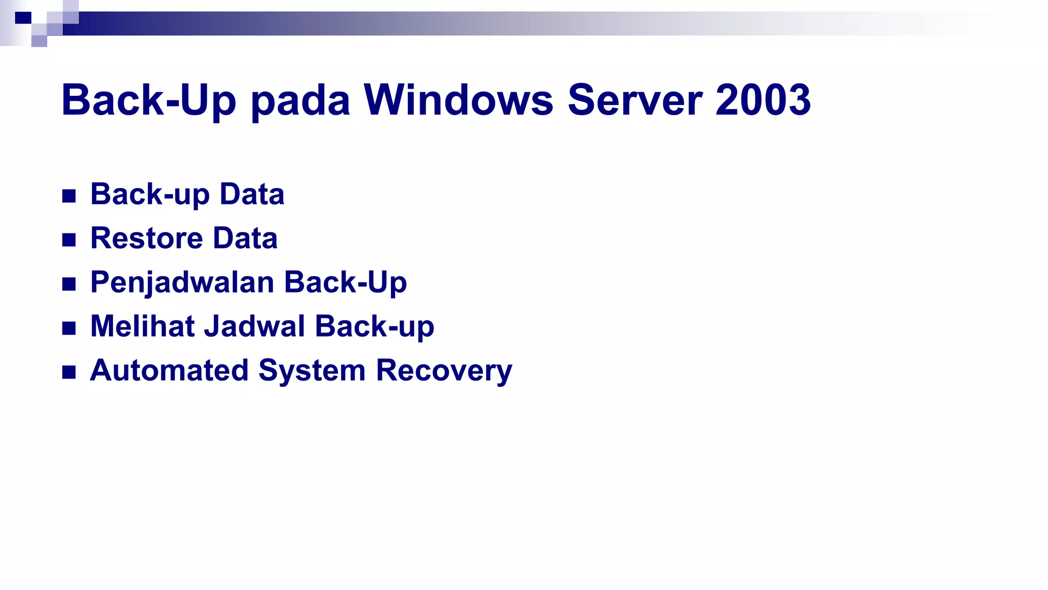 Back-Up pada Windows Server 2003
 Back-up Data
 Restore Data
 Penjadwalan Back-Up
 Melihat Jadwal Back-up
 Automated System Recovery
 
