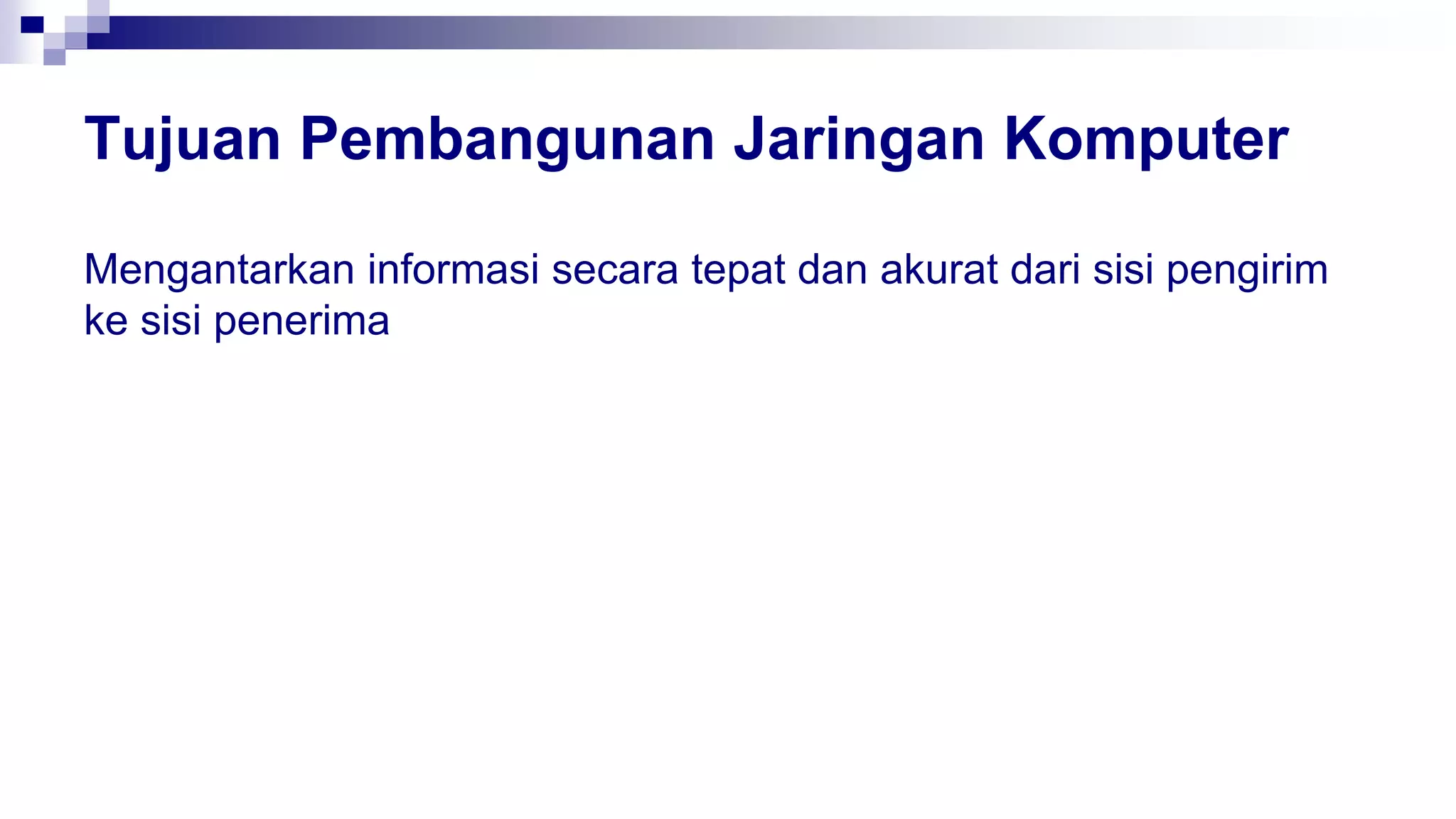 Tujuan Pembangunan Jaringan Komputer
Mengantarkan informasi secara tepat dan akurat dari sisi pengirim
ke sisi penerima
 