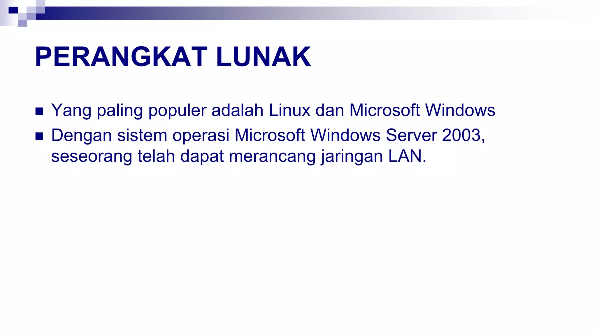 PERANGKAT LUNAK
 Yang paling populer adalah Linux dan Microsoft Windows
 Dengan sistem operasi Microsoft Windows Server 2003,
seseorang telah dapat merancang jaringan LAN.
 