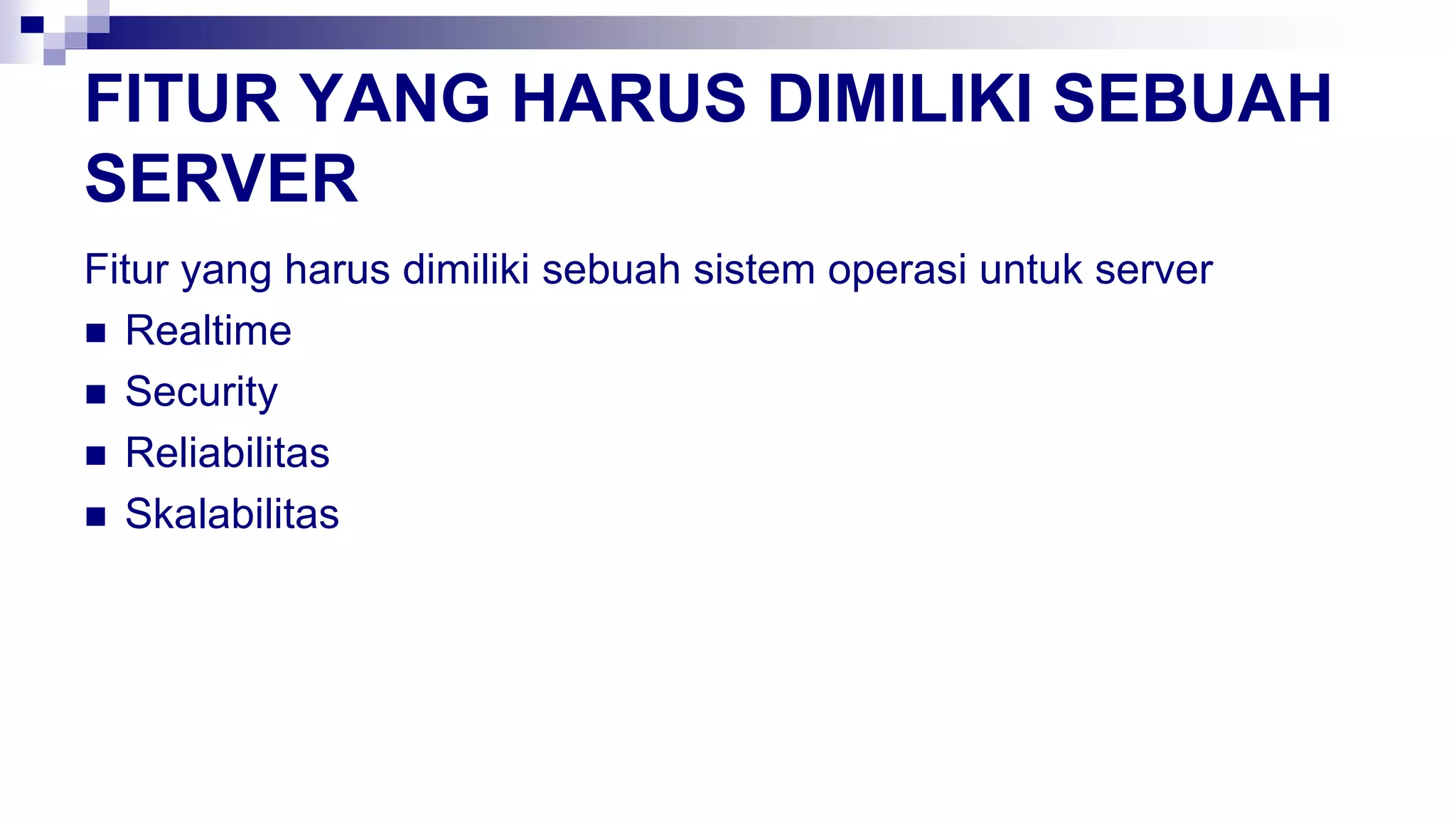 FITUR YANG HARUS DIMILIKI SEBUAH
SERVER
Fitur yang harus dimiliki sebuah sistem operasi untuk server
 Realtime
 Security
 Reliabilitas
 Skalabilitas
 