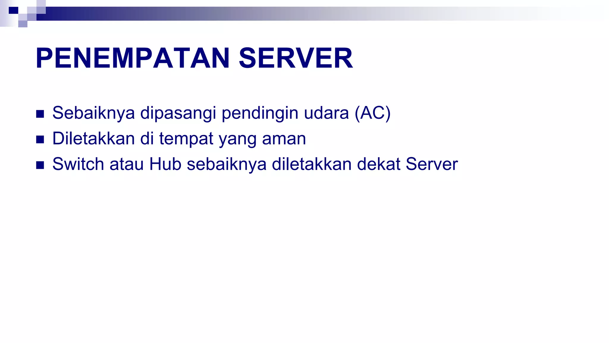 PENEMPATAN SERVER
 Sebaiknya dipasangi pendingin udara (AC)
 Diletakkan di tempat yang aman
 Switch atau Hub sebaiknya diletakkan dekat Server
 