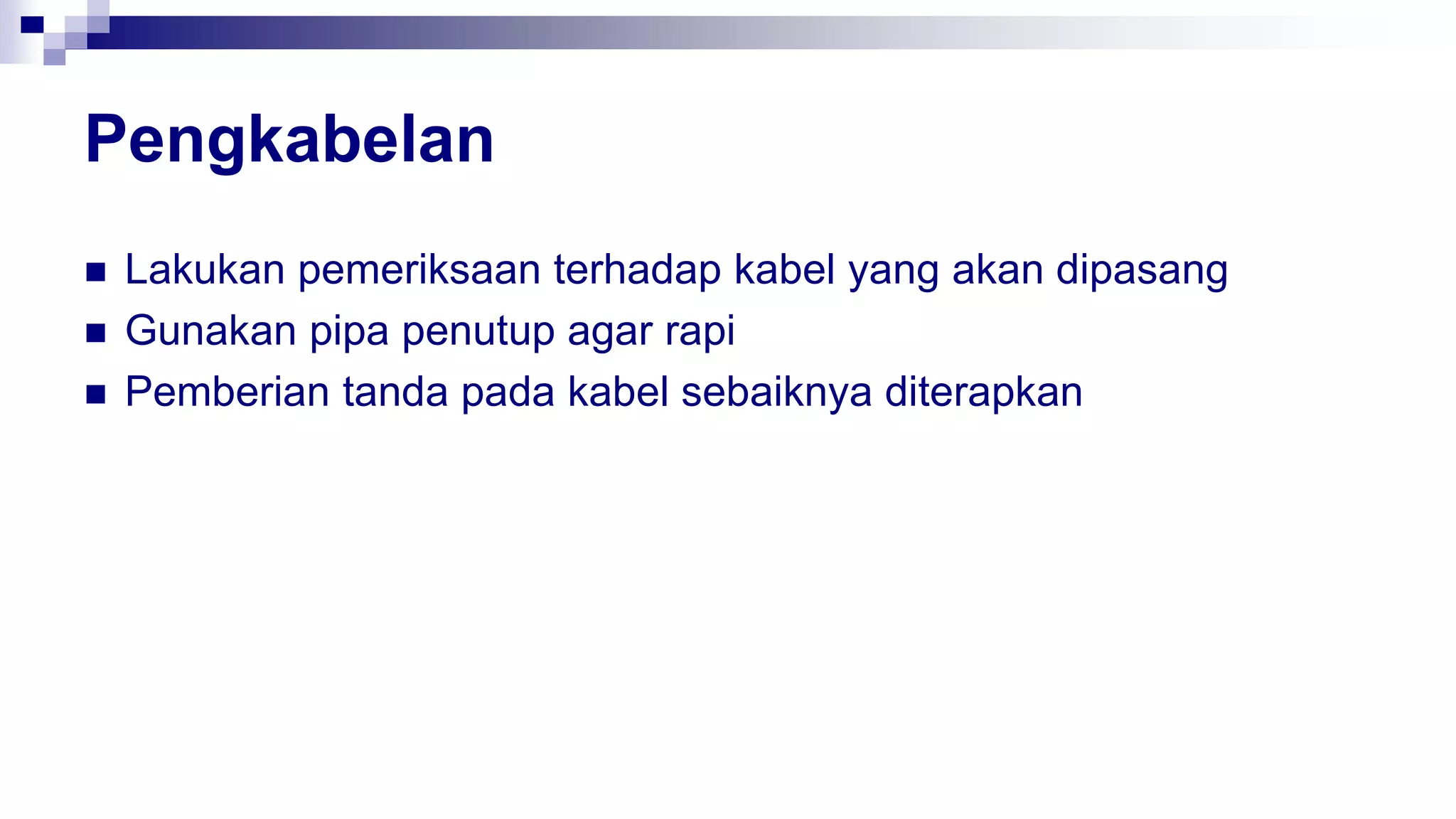 Pengkabelan
 Lakukan pemeriksaan terhadap kabel yang akan dipasang
 Gunakan pipa penutup agar rapi
 Pemberian tanda pada kabel sebaiknya diterapkan
 
