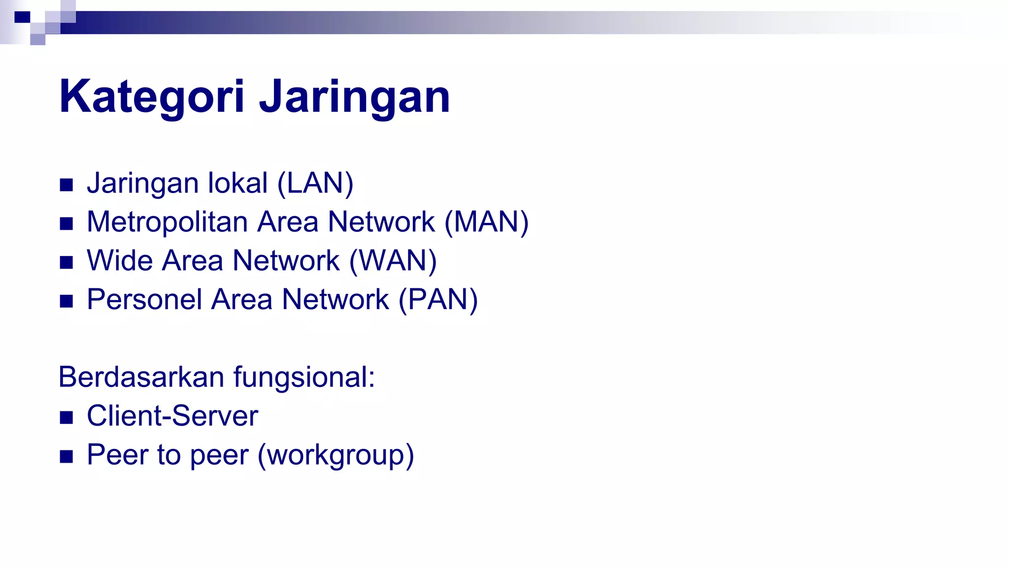 Kategori Jaringan
 Jaringan lokal (LAN)
 Metropolitan Area Network (MAN)
 Wide Area Network (WAN)
 Personel Area Network (PAN)
Berdasarkan fungsional:
 Client-Server
 Peer to peer (workgroup)
 