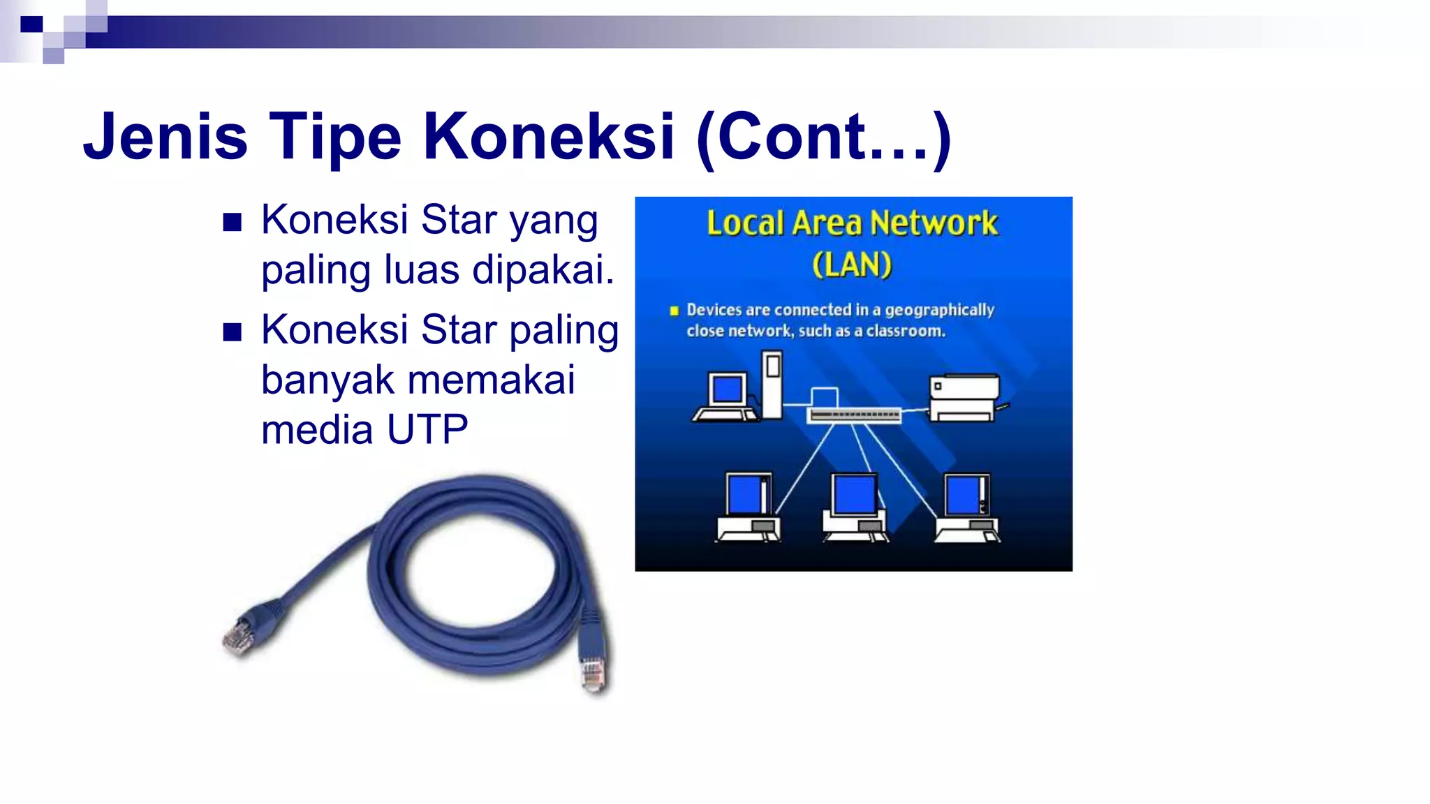Jenis Tipe Koneksi (Cont…)
 Koneksi Star yang
paling luas dipakai.
 Koneksi Star paling
banyak memakai
media UTP
 