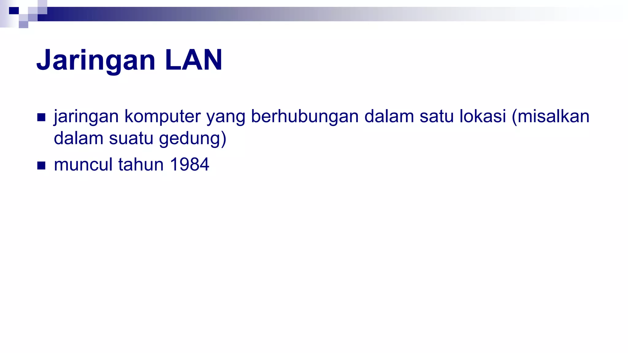 Jaringan LAN
 jaringan komputer yang berhubungan dalam satu lokasi (misalkan
dalam suatu gedung)
 muncul tahun 1984
 