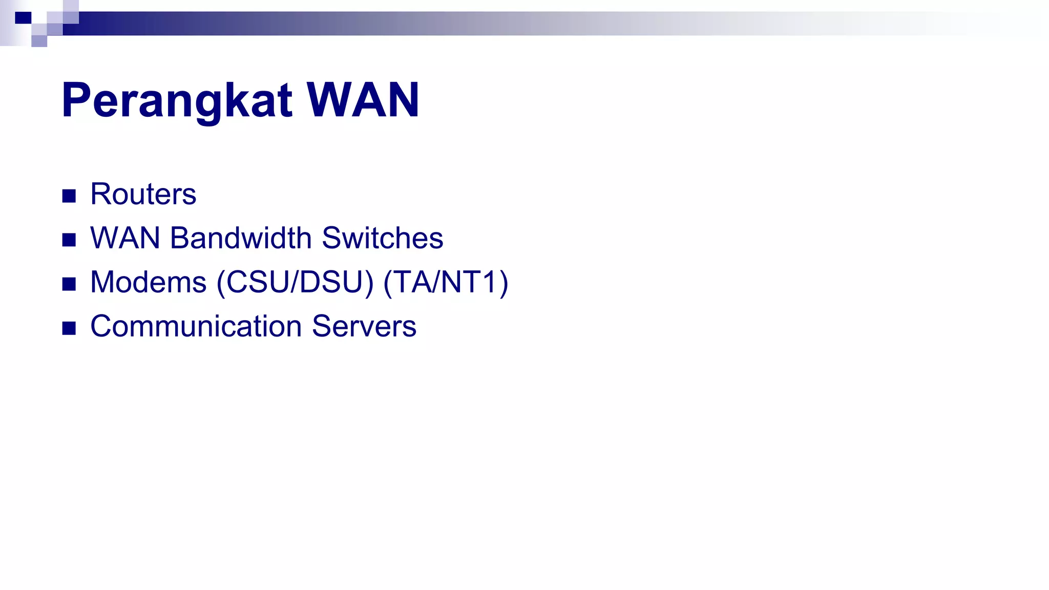Perangkat WAN
 Routers
 WAN Bandwidth Switches
 Modems (CSU/DSU) (TA/NT1)
 Communication Servers
 