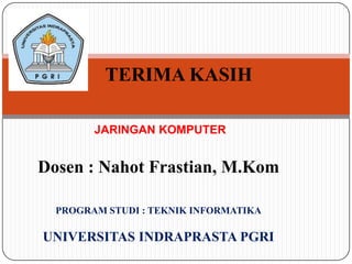 TERIMA KASIH
JARINGAN KOMPUTER
Dosen : Nahot Frastian, M.Kom
PROGRAM STUDI : TEKNIK INFORMATIKA
UNIVERSITAS INDRAPRASTA PGRI