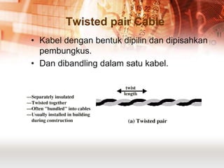 Twisted pair Cable
• Kabel dengan bentuk dipilin dan dipisahkan
  pembungkus.
• Dan dibandling dalam satu kabel.
 